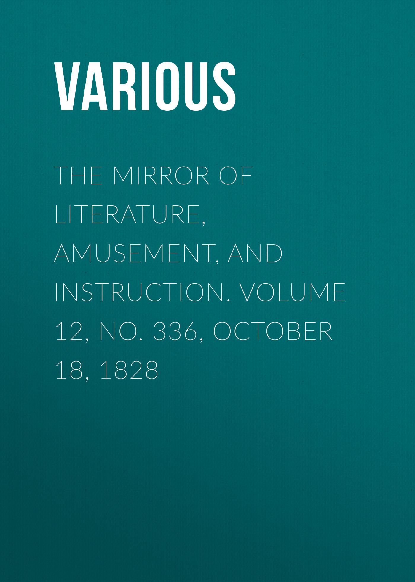Обложка книги «The Mirror of Literature, Amusement, and Instruction. Volume 12, No. 336, October 18, 1828»