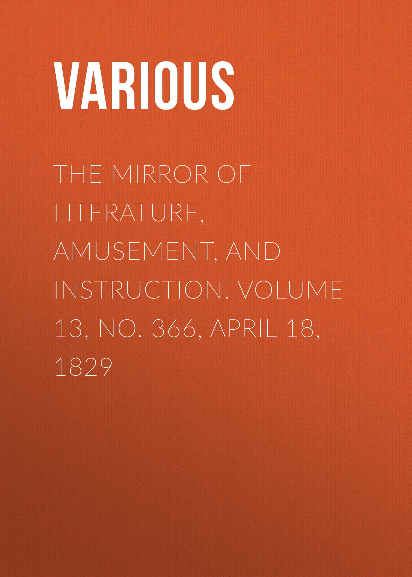 Обложка книги «The Mirror of Literature, Amusement, and Instruction. Volume 13, No. 366, April 18, 1829»