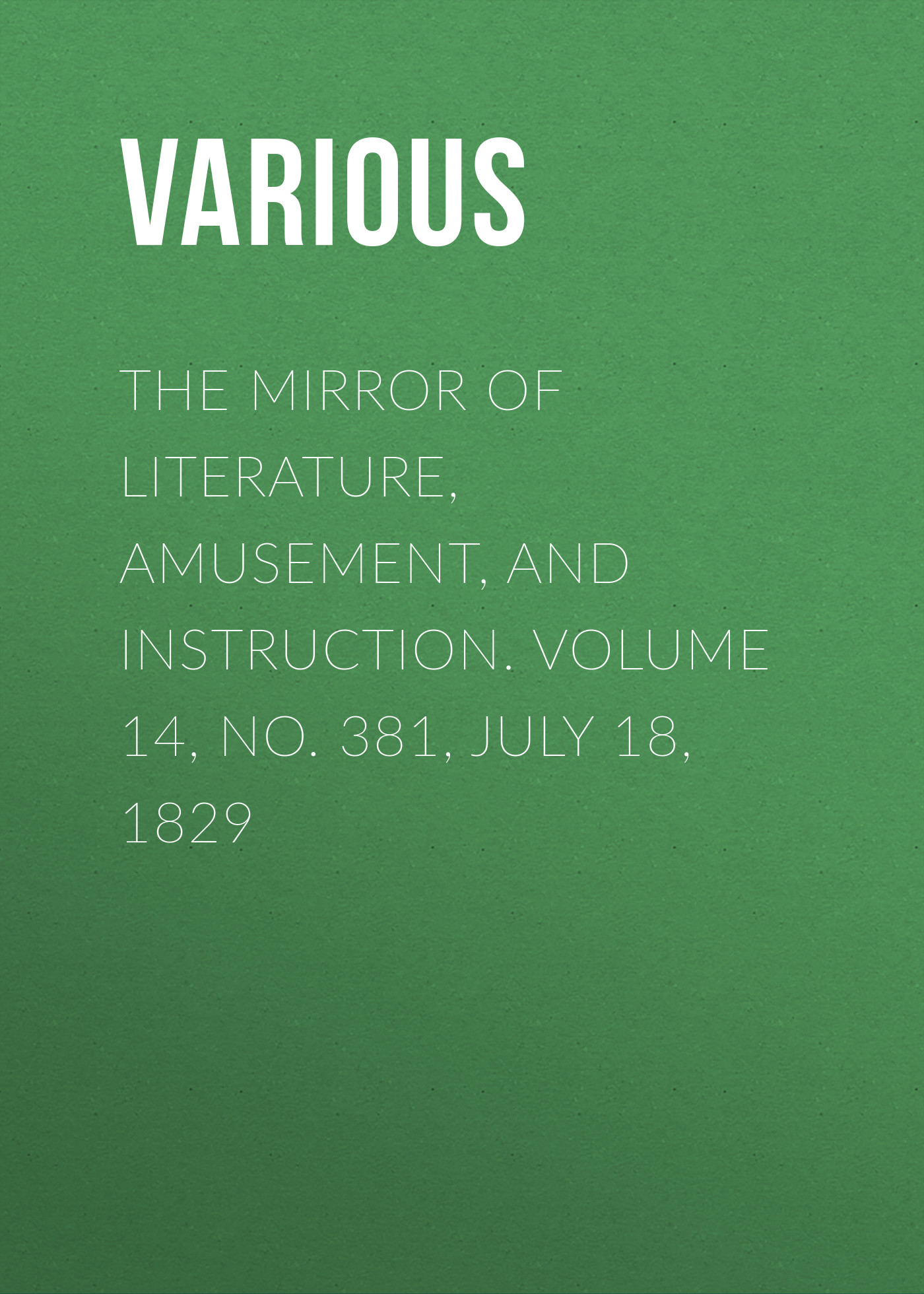 Обложка книги «The Mirror of Literature, Amusement, and Instruction. Volume 14, No. 381, July 18, 1829»