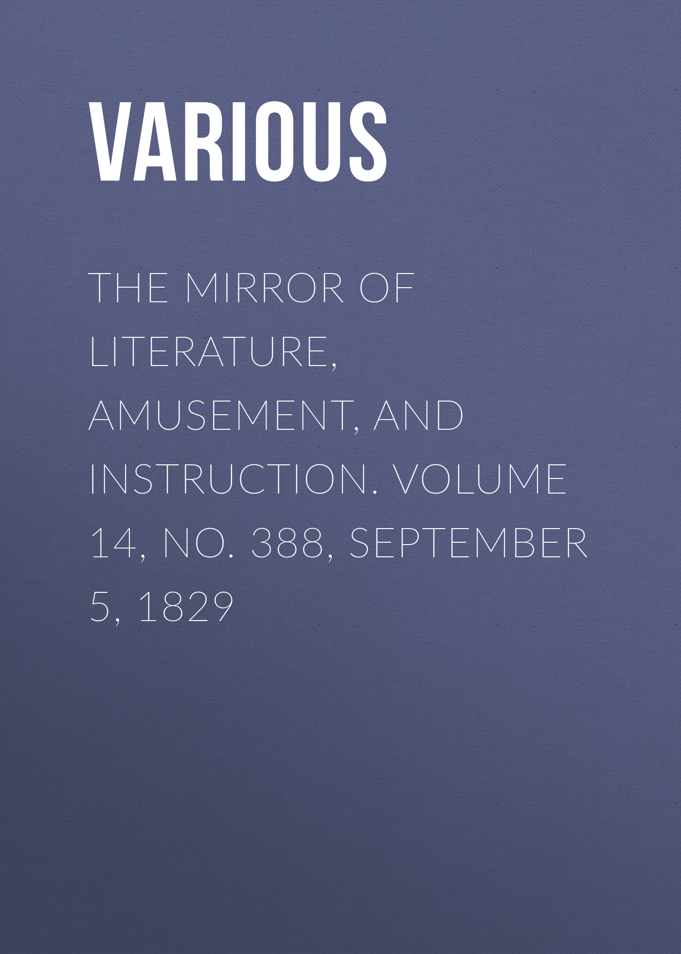 Обложка книги «The Mirror of Literature, Amusement, and Instruction. Volume 14, No. 388, September 5, 1829»