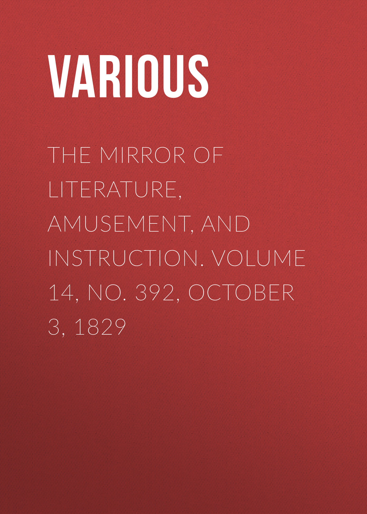 Обложка книги «The Mirror of Literature, Amusement, and Instruction. Volume 14, No. 392, October 3, 1829»