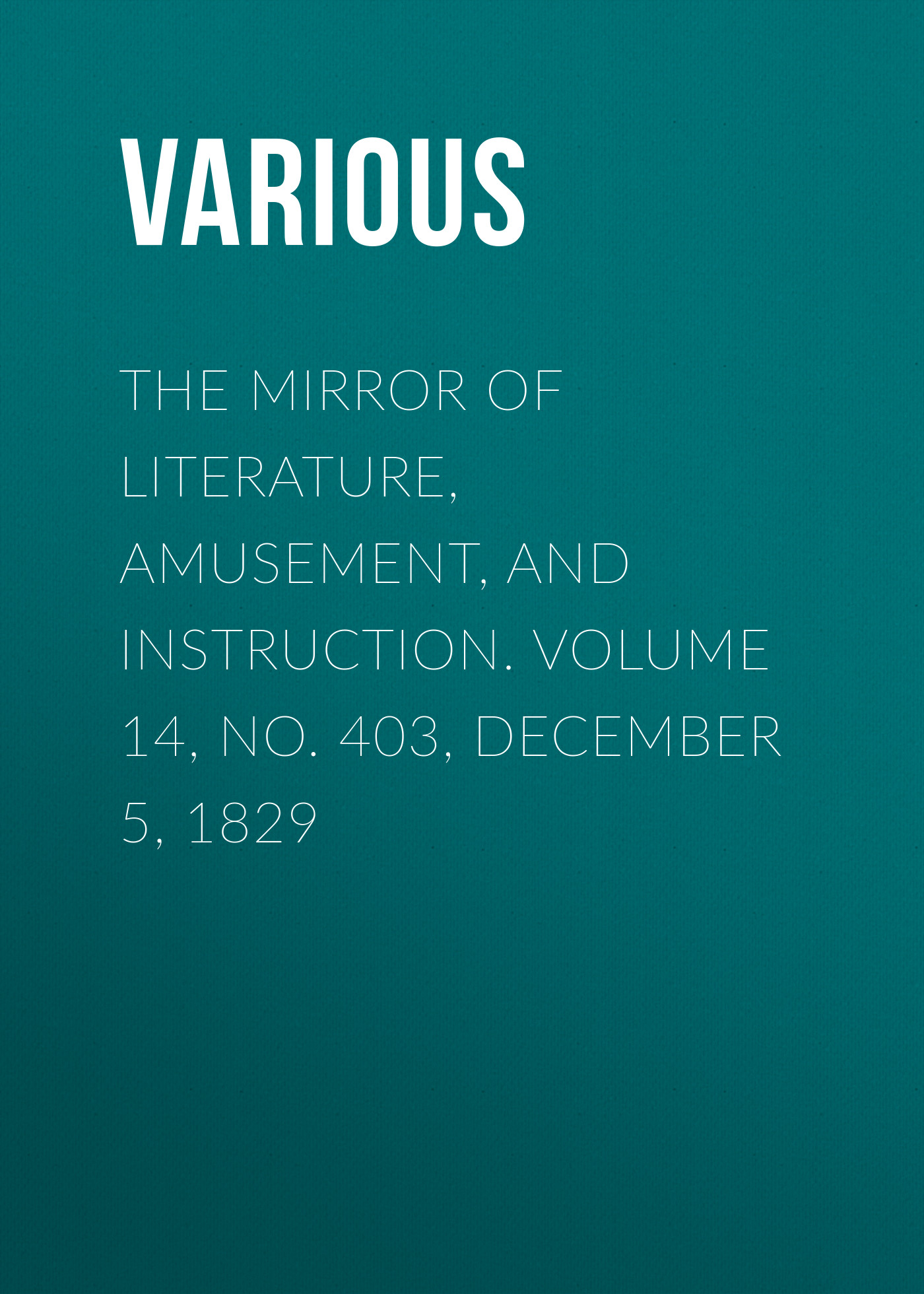 Обложка книги «The Mirror of Literature, Amusement, and Instruction. Volume 14, No. 403, December 5, 1829»