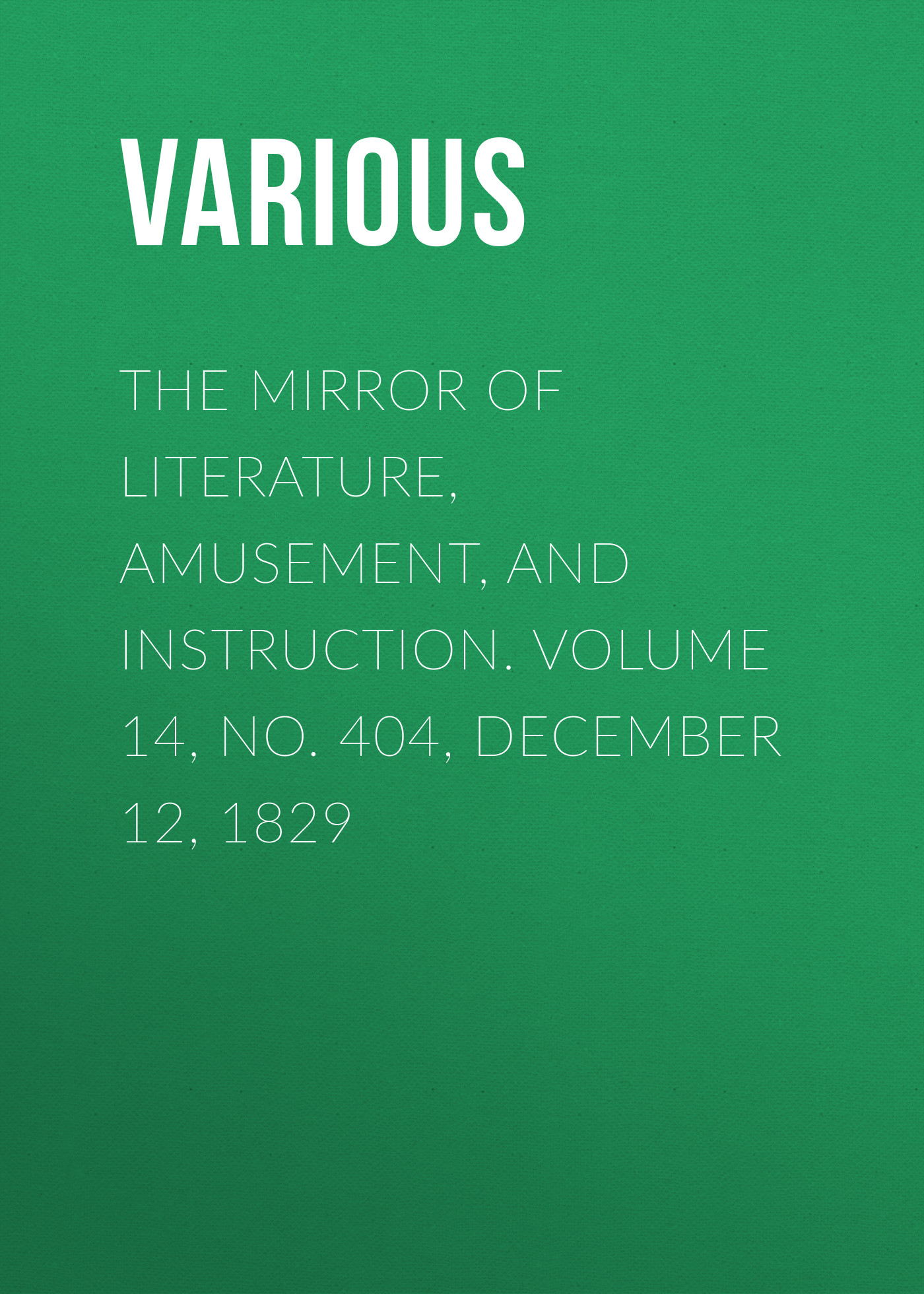 Обложка книги «The Mirror of Literature, Amusement, and Instruction. Volume 14, No. 404, December 12, 1829»