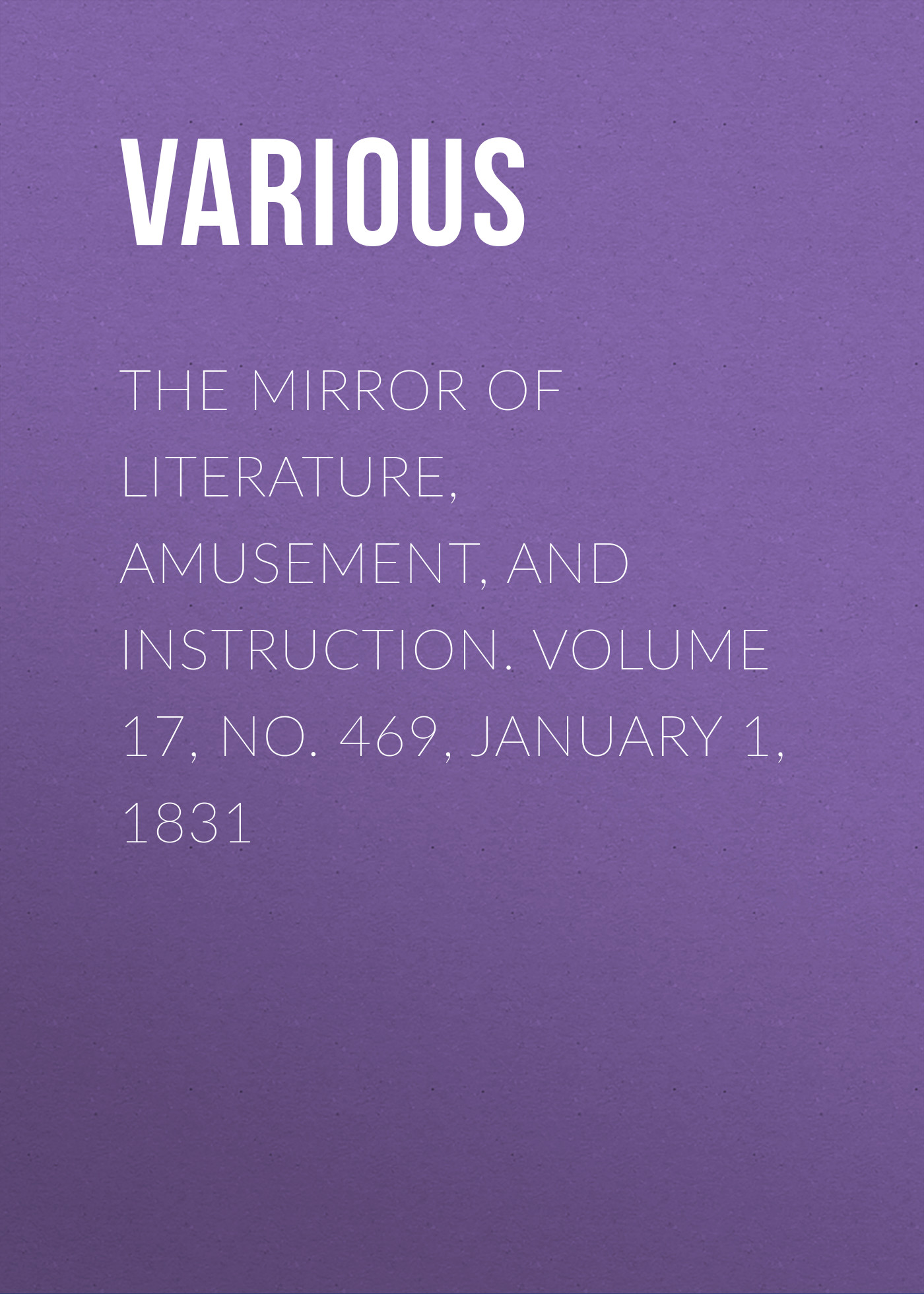 Обложка книги «The Mirror of Literature, Amusement, and Instruction. Volume 17, No. 469, January 1, 1831»