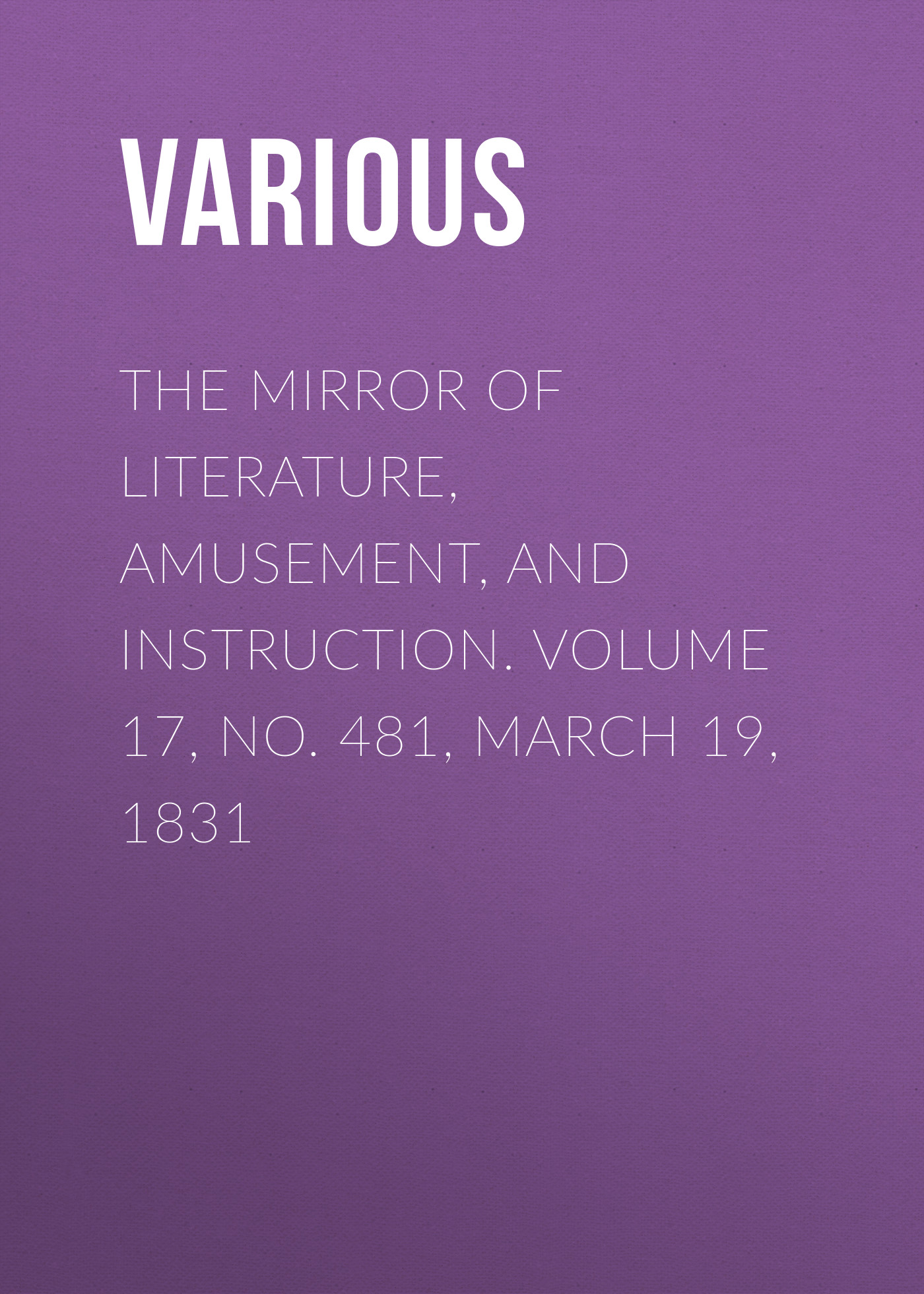 Обложка книги «The Mirror of Literature, Amusement, and Instruction. Volume 17, No. 481, March 19, 1831»
