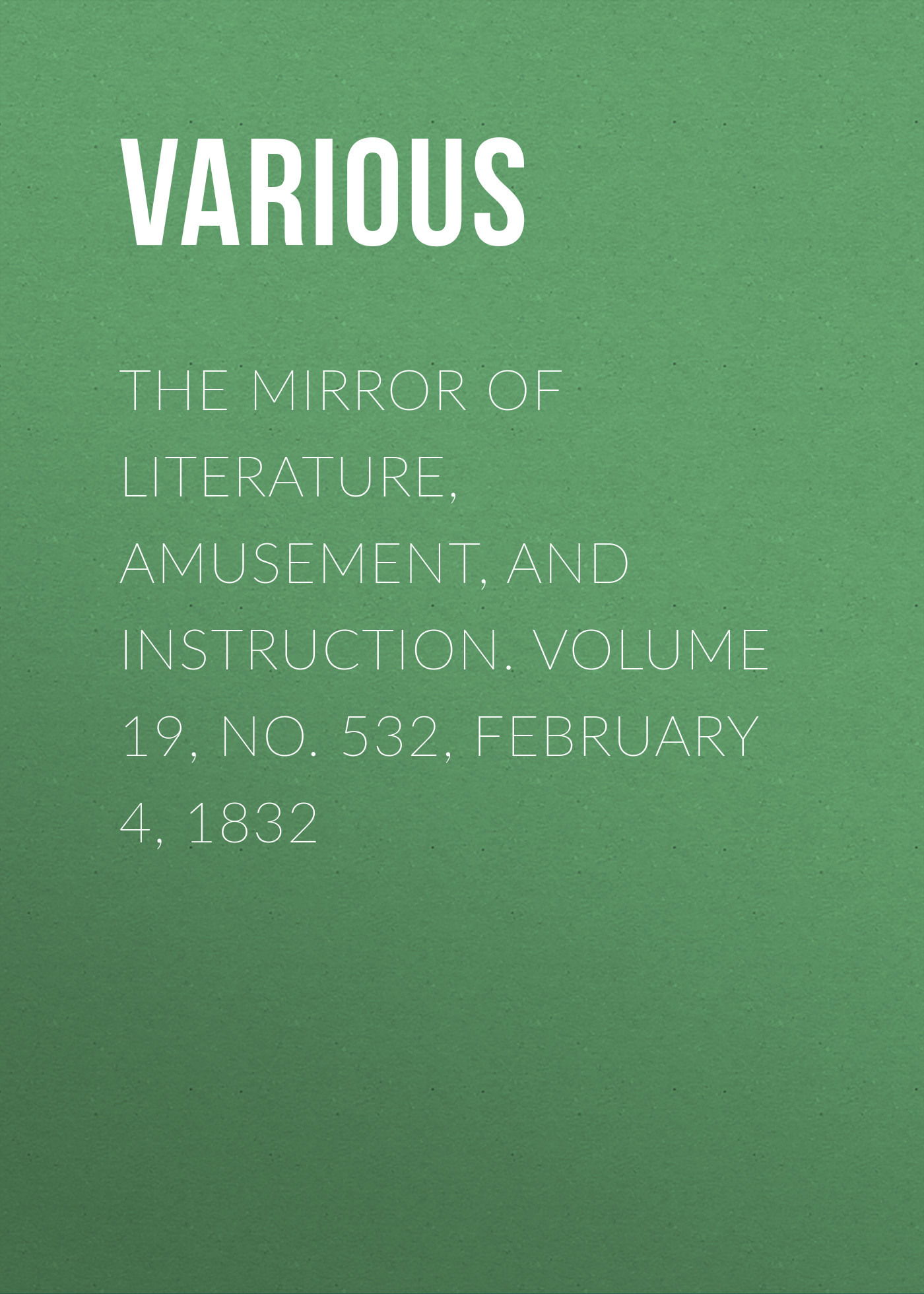 Обложка книги «The Mirror of Literature, Amusement, and Instruction. Volume 19, No. 532, February 4, 1832»