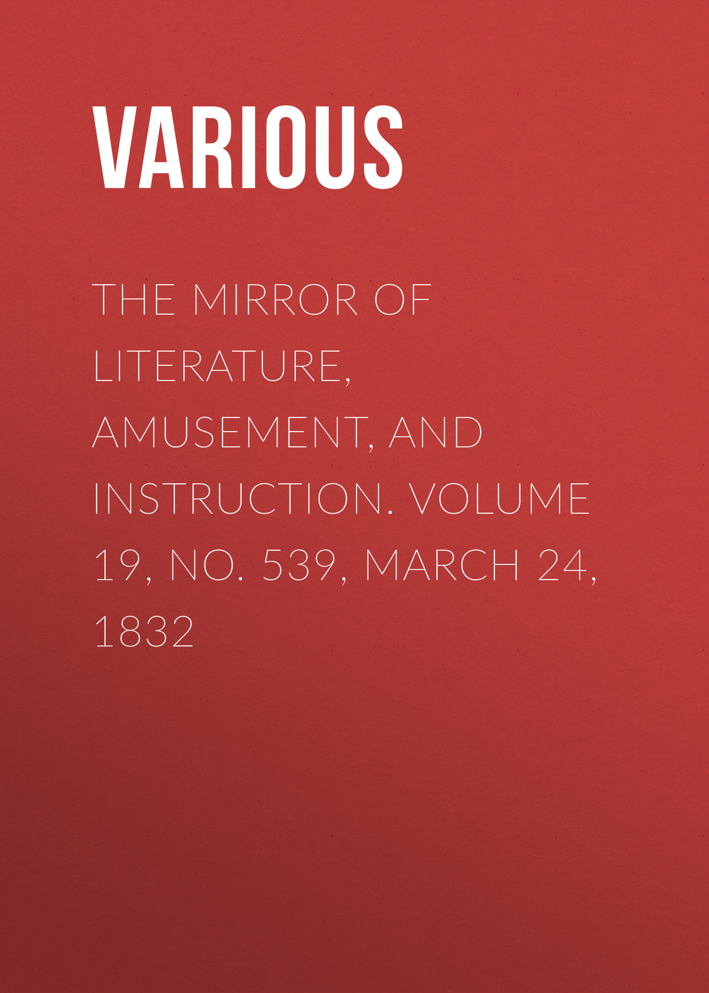 Обложка книги «The Mirror of Literature, Amusement, and Instruction. Volume 19, No. 539, March 24, 1832»