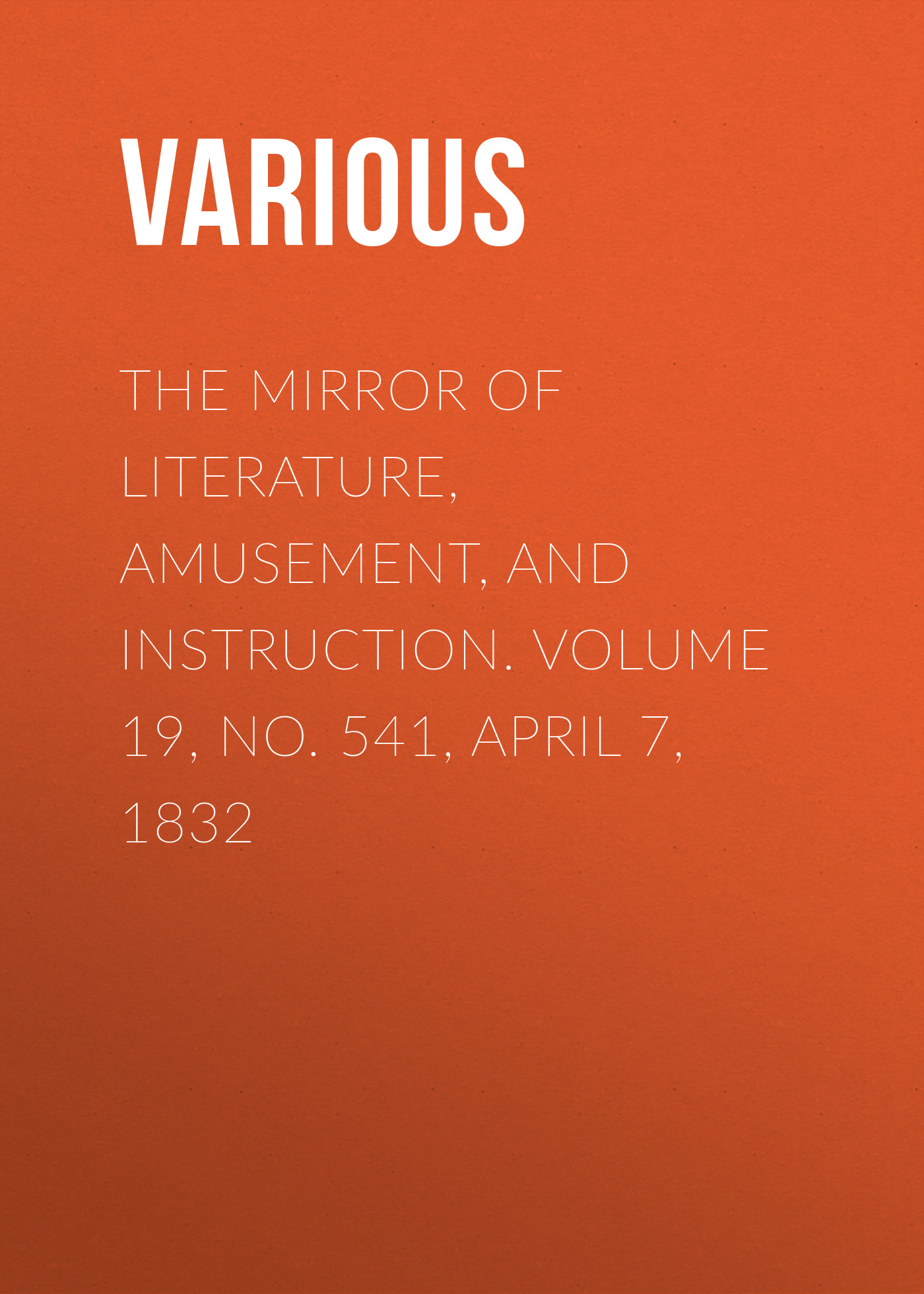 Обложка книги «The Mirror of Literature, Amusement, and Instruction. Volume 19, No. 541, April 7, 1832»