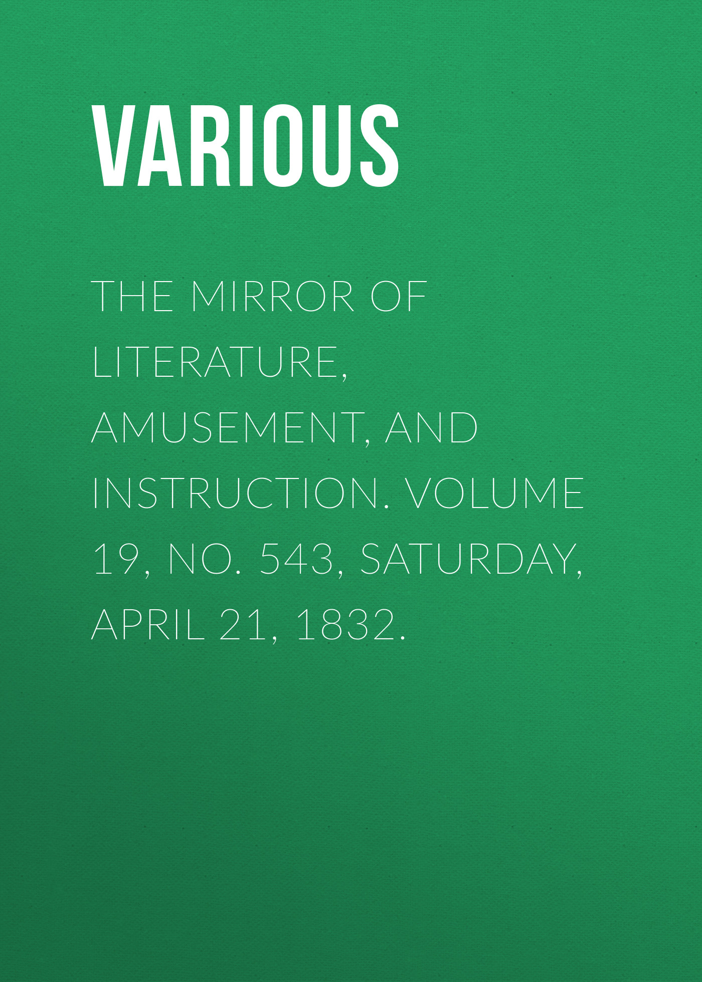 Обложка книги «The Mirror of Literature, Amusement, and Instruction. Volume 19, No. 543, Saturday, April 21, 1832.»