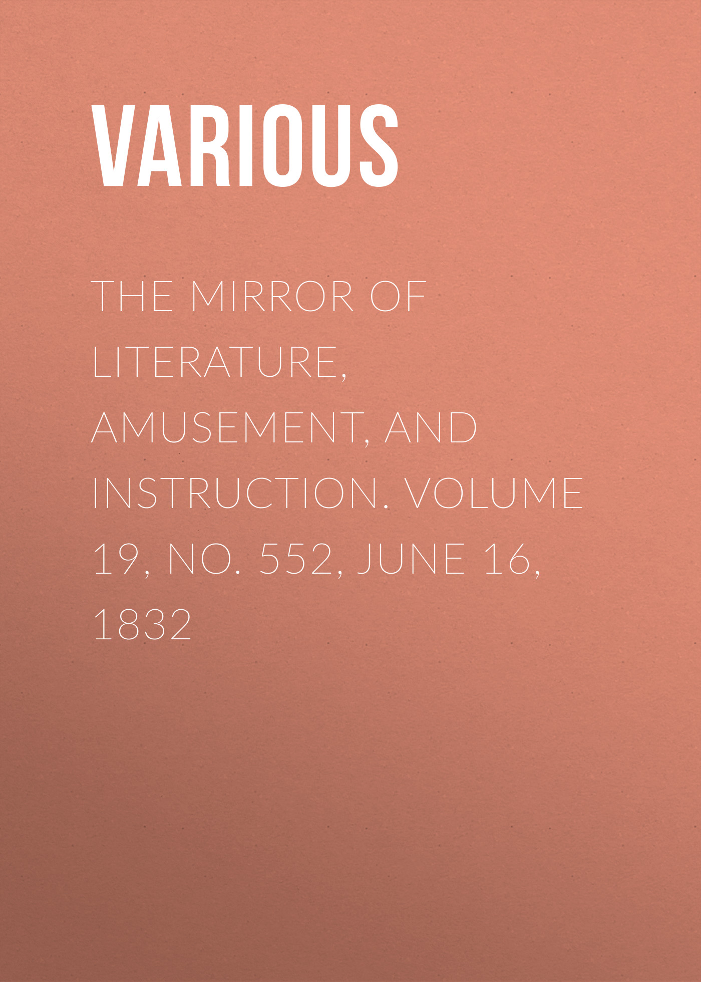 Обложка книги «The Mirror of Literature, Amusement, and Instruction. Volume 19, No. 552, June 16, 1832»