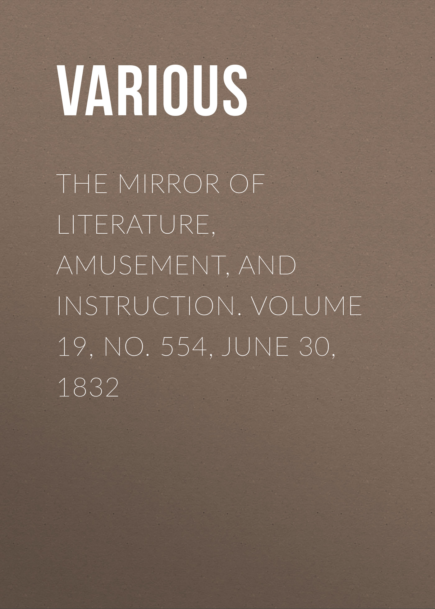 Обложка книги «The Mirror of Literature, Amusement, and Instruction. Volume 19, No. 554, June 30, 1832»