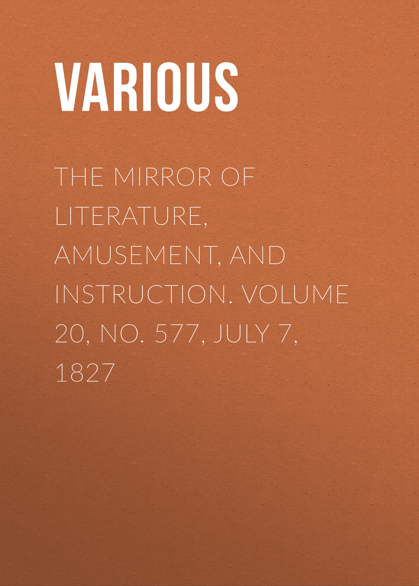 Обложка книги «The Mirror of Literature, Amusement, and Instruction. Volume 20, No. 577, July 7, 1827»