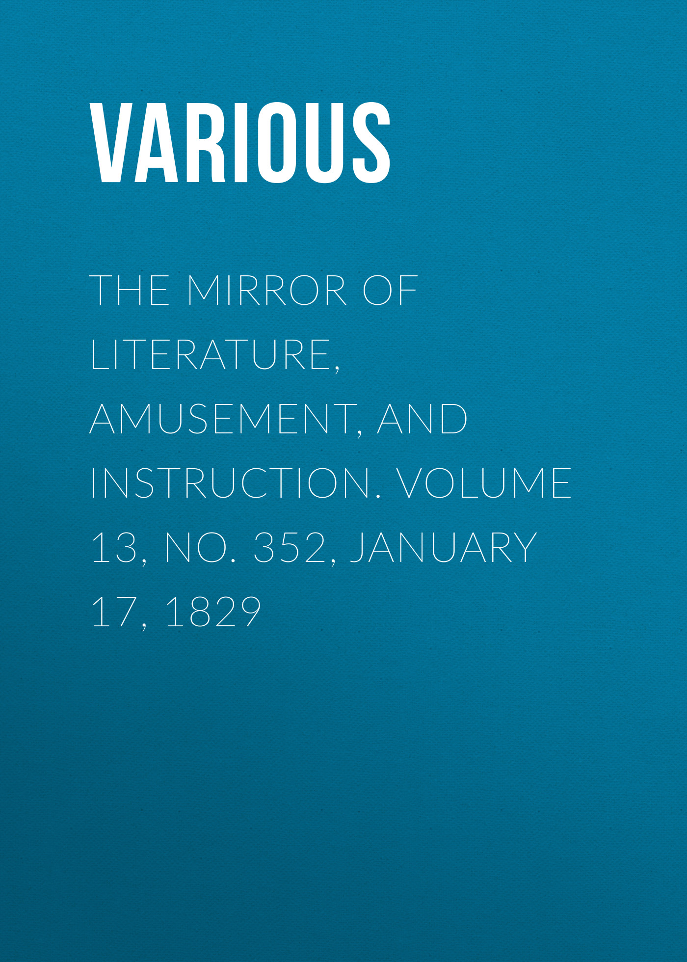 Обложка книги «The Mirror of Literature, Amusement, and Instruction. Volume 13, No. 352, January 17, 1829»