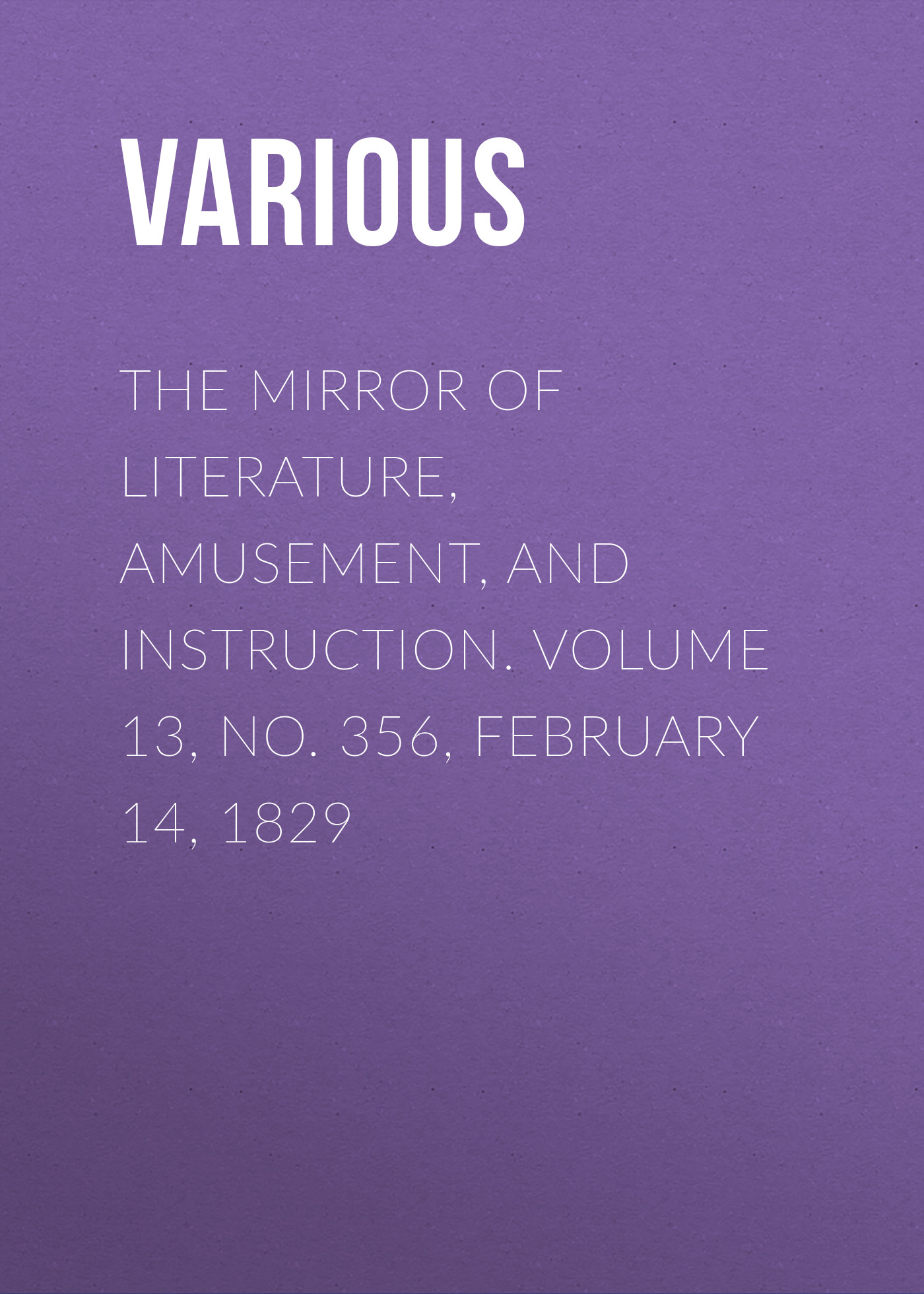 Обложка книги «The Mirror of Literature, Amusement, and Instruction. Volume 13, No. 356, February 14, 1829»