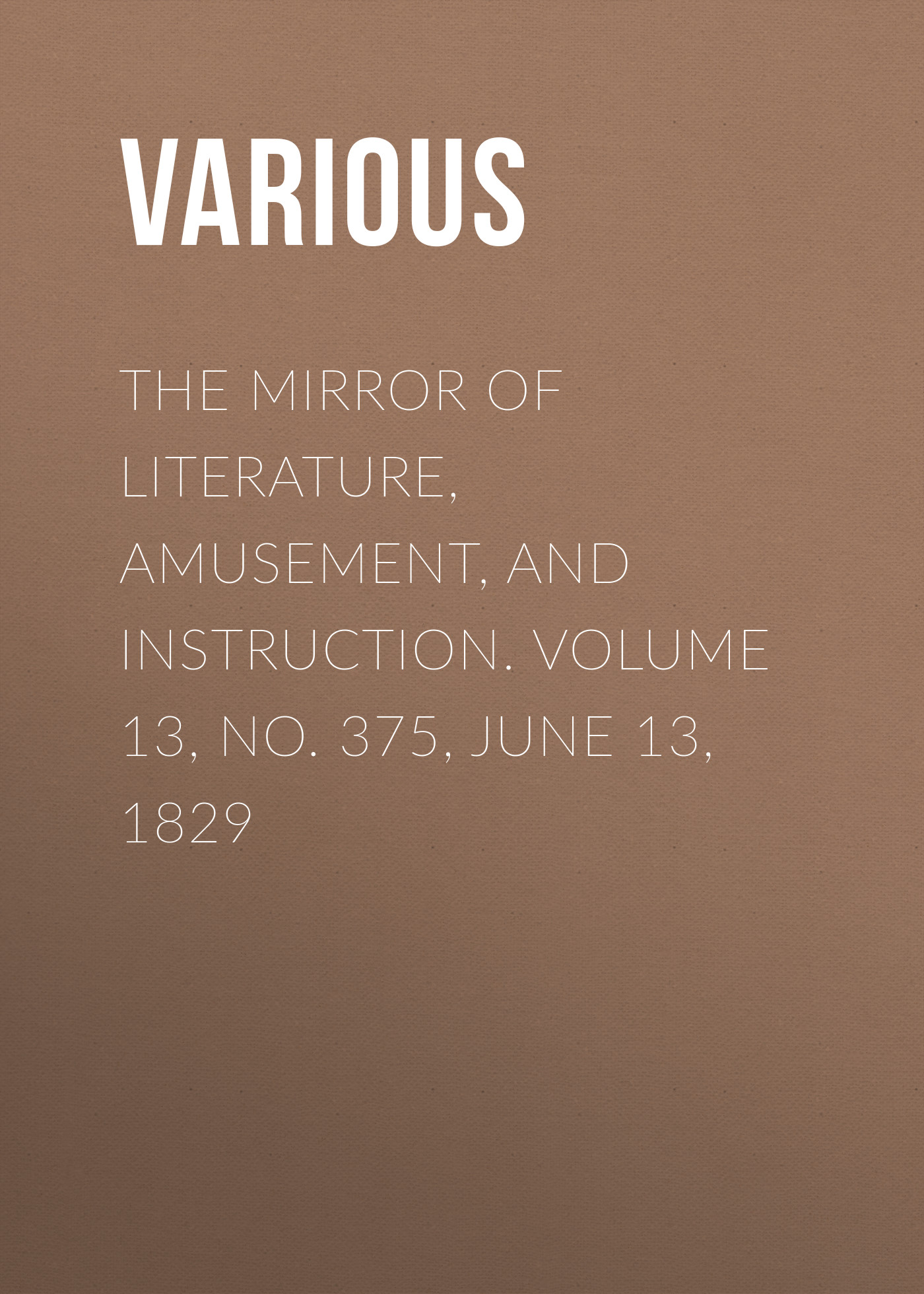 Обложка книги «The Mirror of Literature, Amusement, and Instruction. Volume 13, No. 375, June 13, 1829»