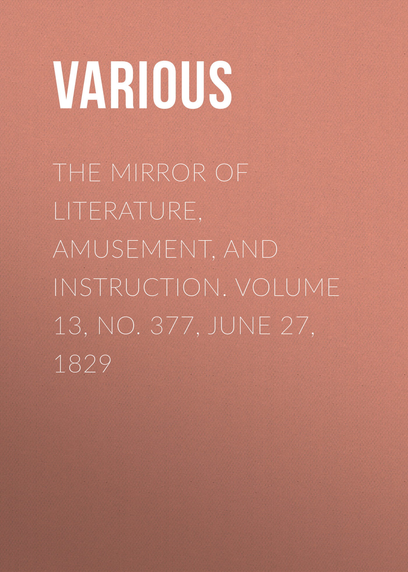 Обложка книги «The Mirror of Literature, Amusement, and Instruction. Volume 13, No. 377, June 27, 1829»