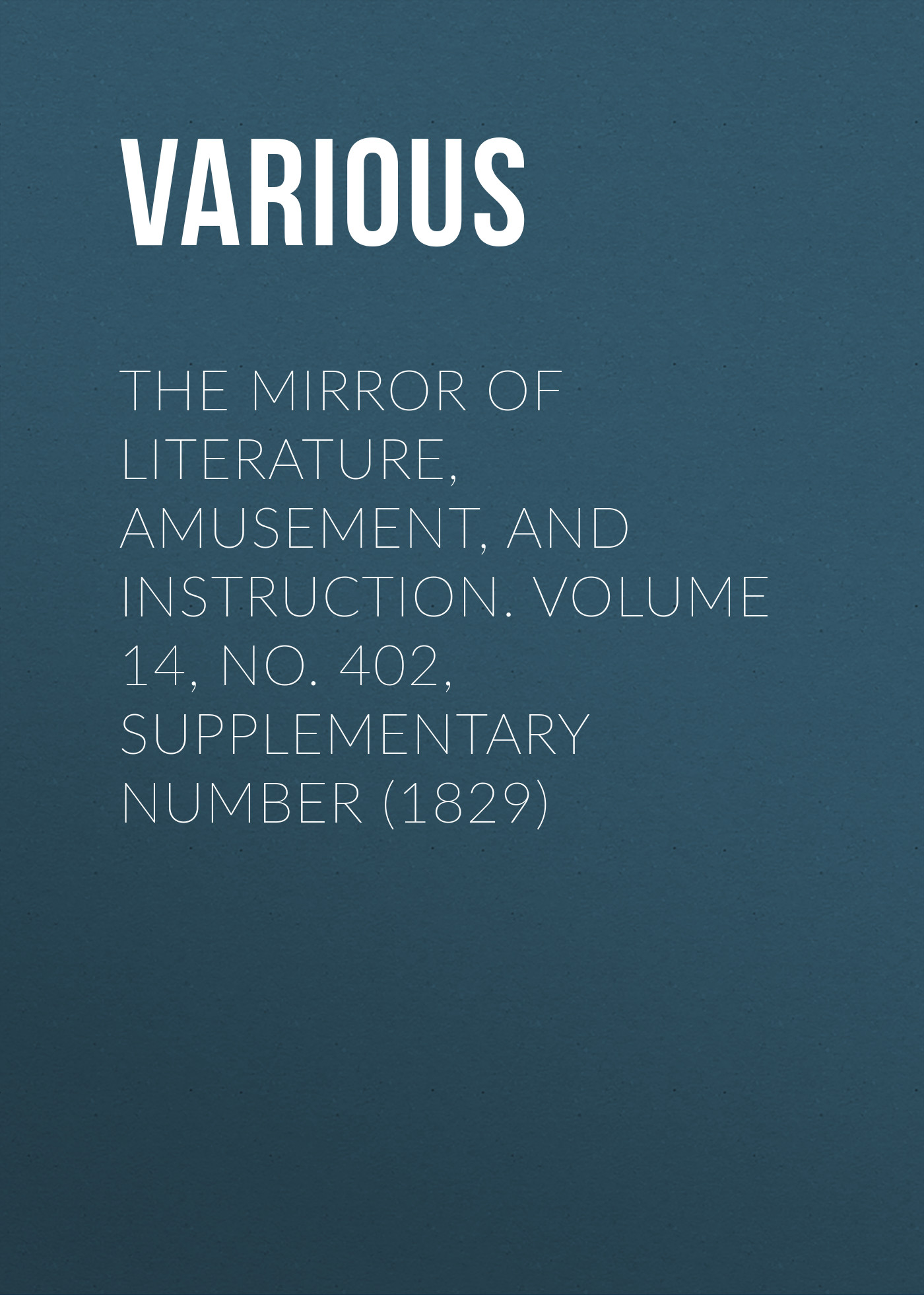 Обложка книги «The Mirror of Literature, Amusement, and Instruction. Volume 14, No. 402, Supplementary Number (1829)»