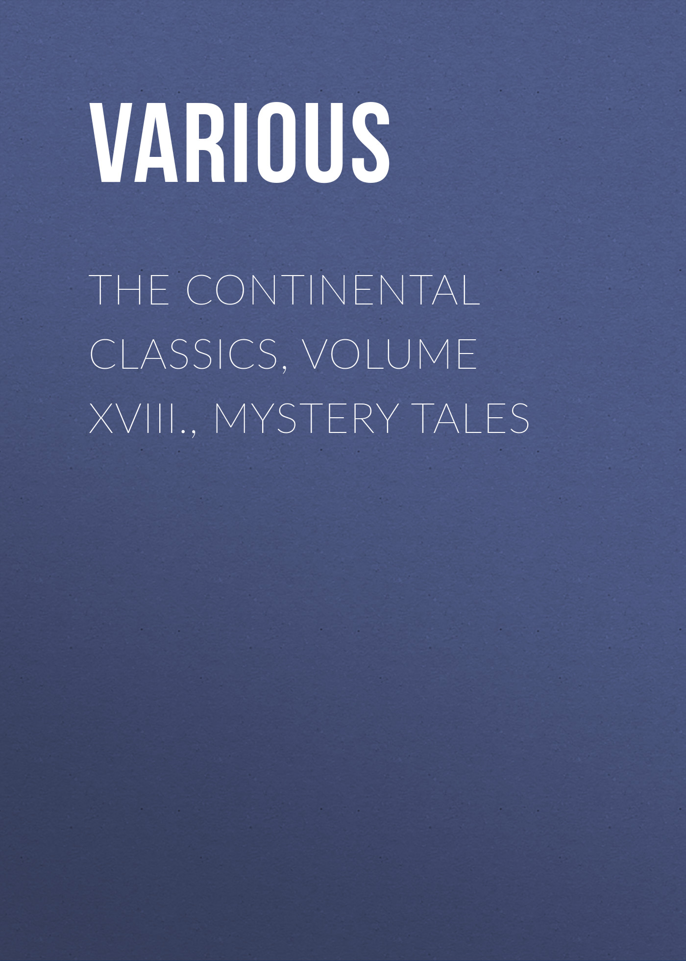 Обложка книги «The Continental Classics, Volume XVIII., Mystery Tales»
