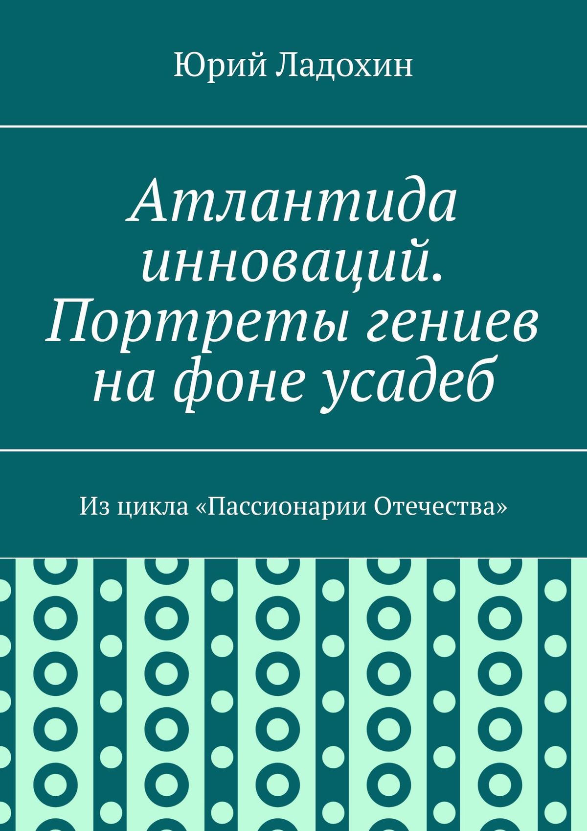 Обложка книги «Атлантида инноваций. Портреты гениев на фоне усадеб. Из цикла «Пассионарии Отечества»»