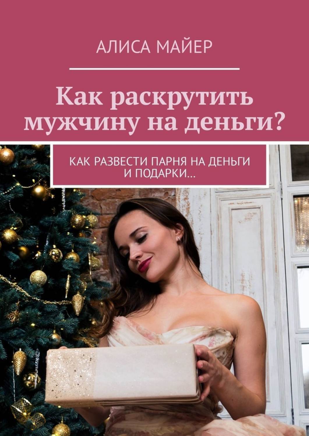 Обложка книги «Как раскрутить мужчину на деньги? Как развести парня на деньги и подарки…»