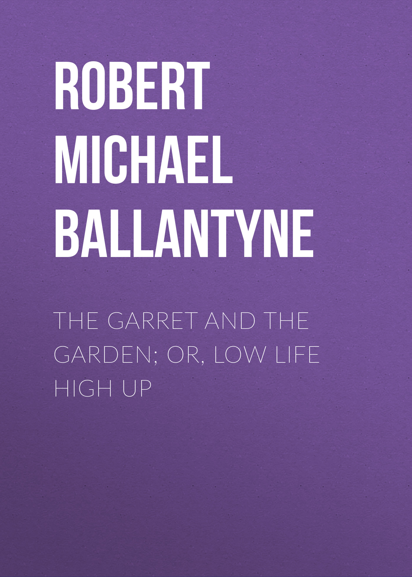 Обложка книги «The Garret and the Garden; Or, Low Life High Up»