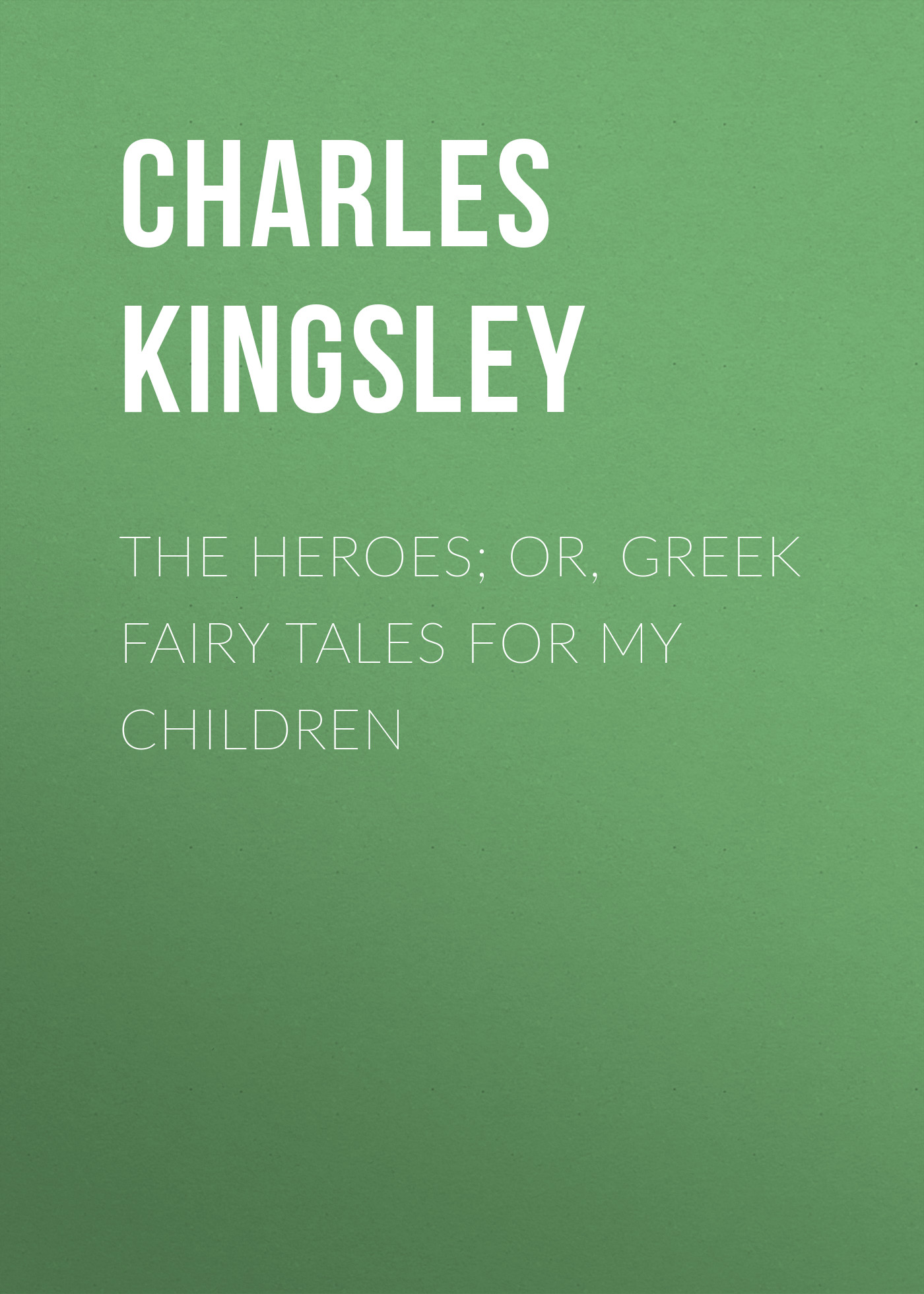 Обложка книги «The Heroes; Or, Greek Fairy Tales for My Children»