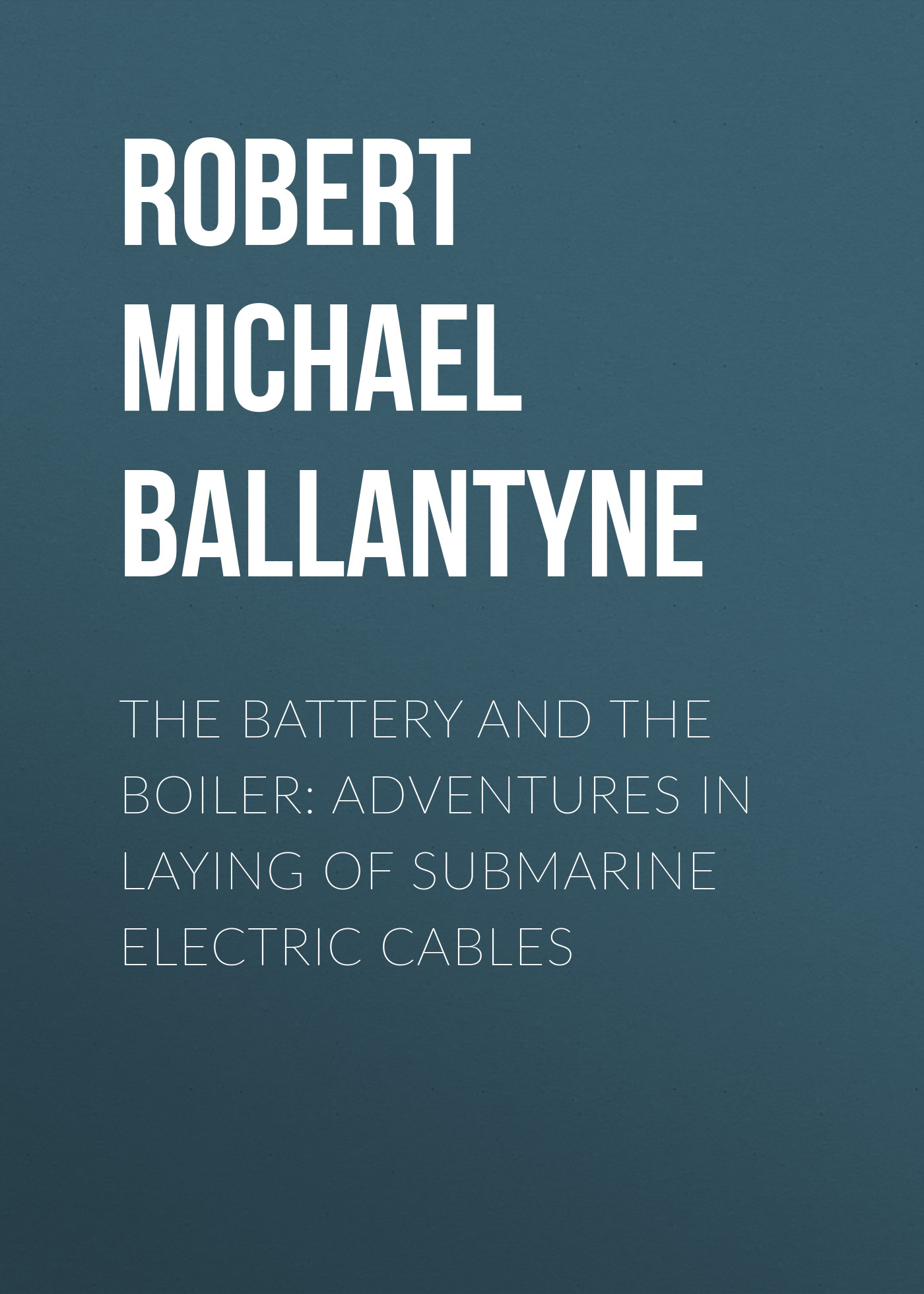 Обложка книги «The Battery and the Boiler: Adventures in Laying of Submarine Electric Cables»
