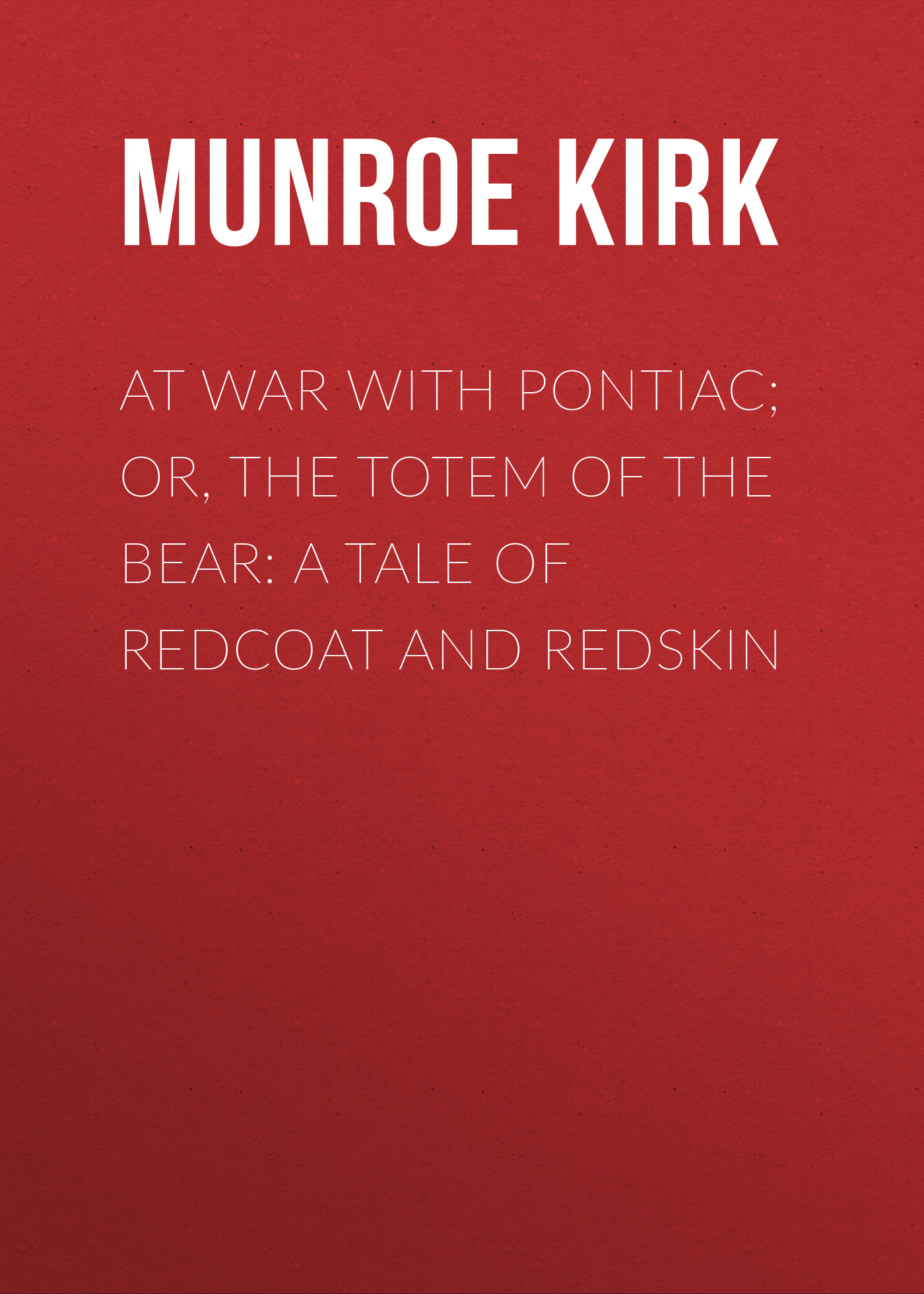 Обложка книги «At War with Pontiac; Or, The Totem of the Bear: A Tale of Redcoat and Redskin»