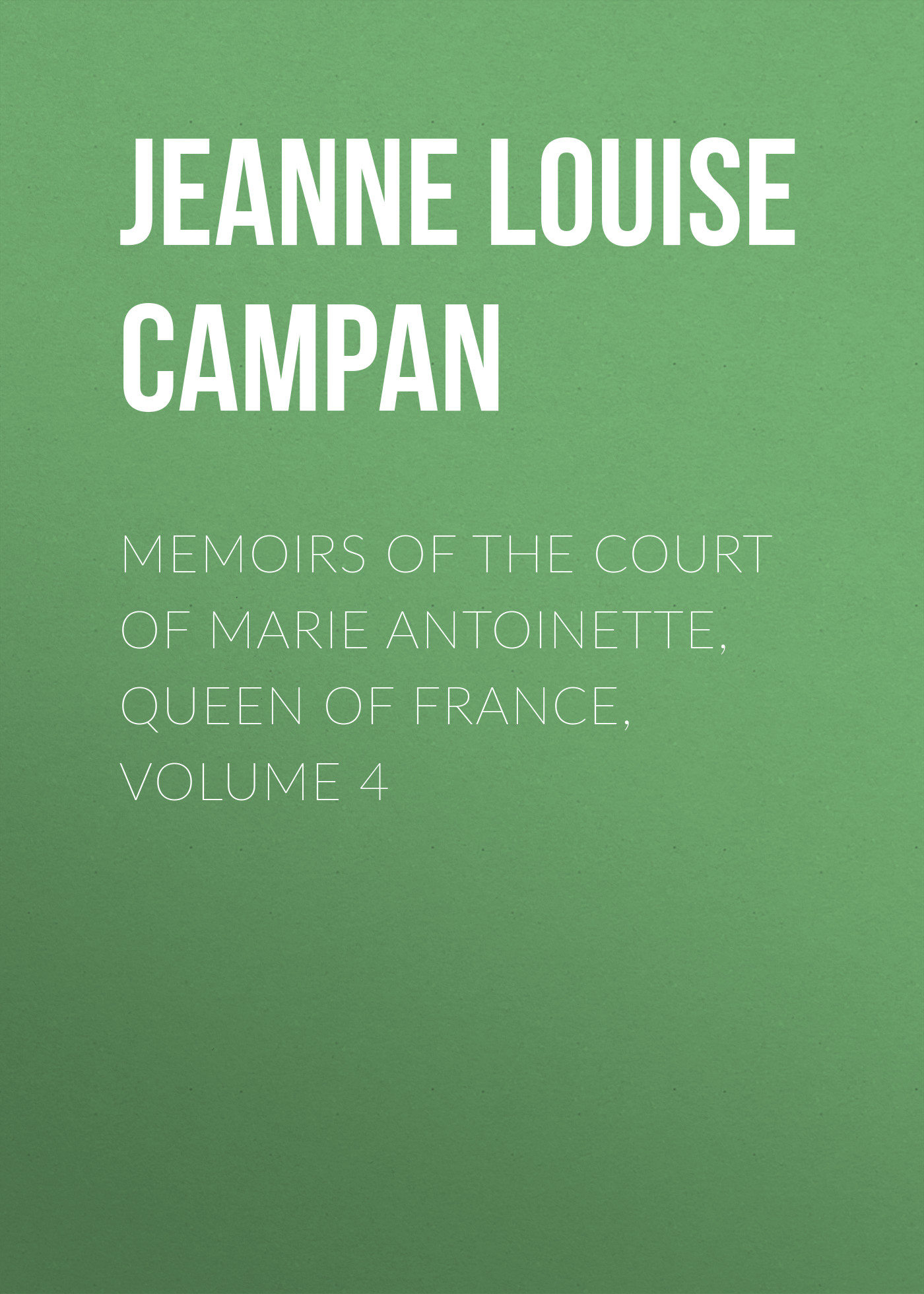 Обложка книги «Memoirs of the Court of Marie Antoinette, Queen of France, Volume 4»
