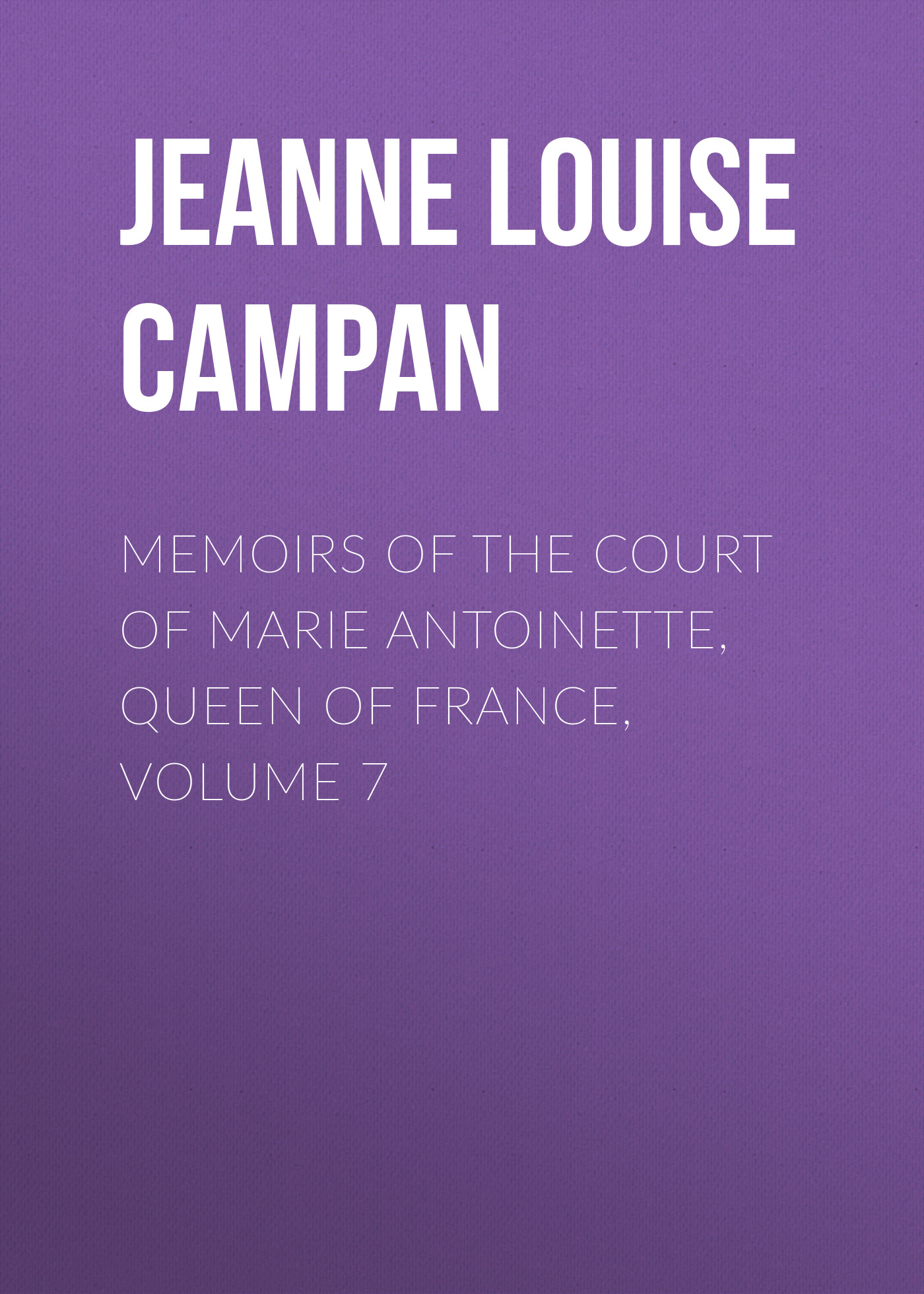 Обложка книги «Memoirs of the Court of Marie Antoinette, Queen of France, Volume 7»