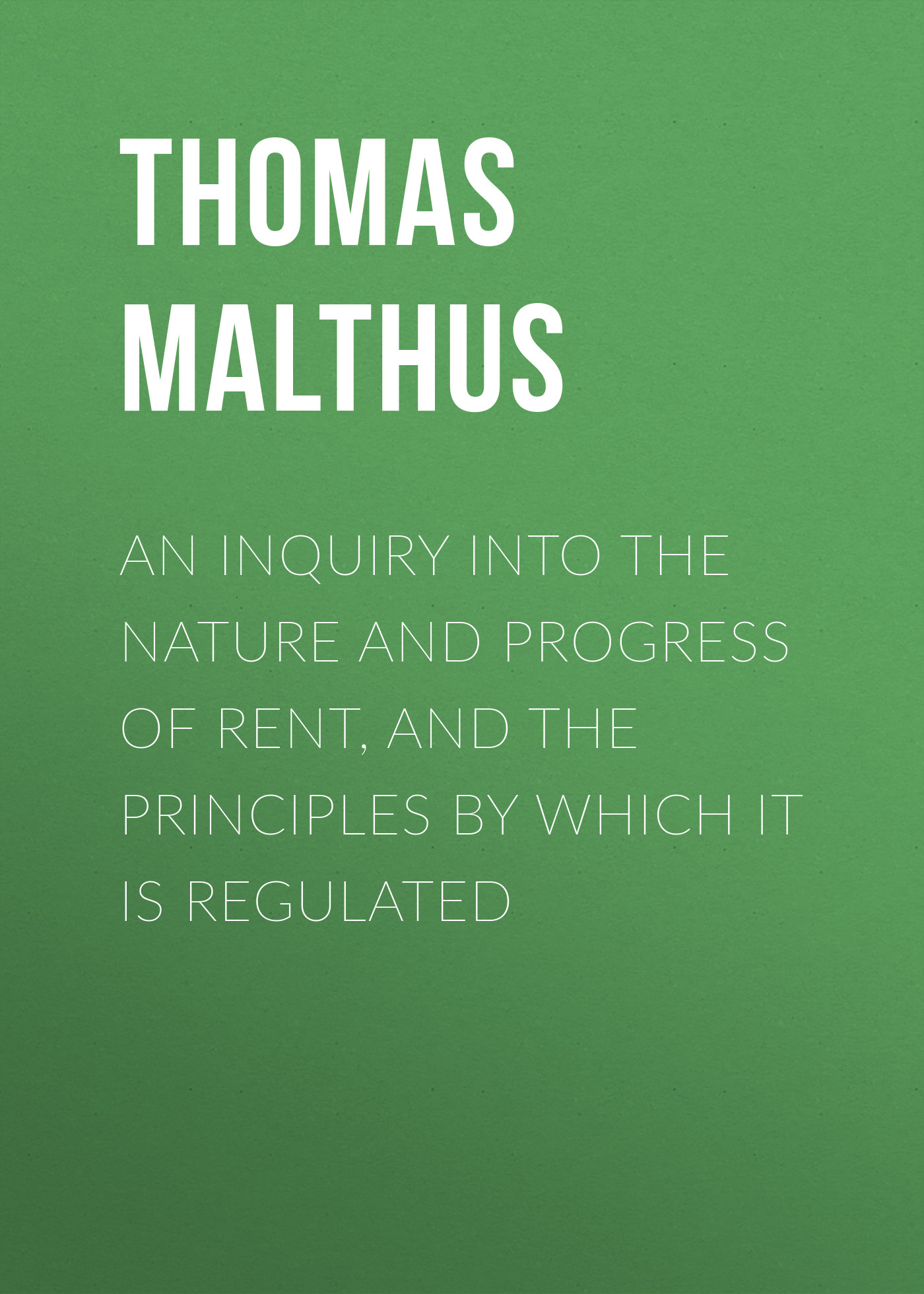Обложка книги «An Inquiry into the Nature and Progress of Rent, and the Principles by Which It is Regulated»