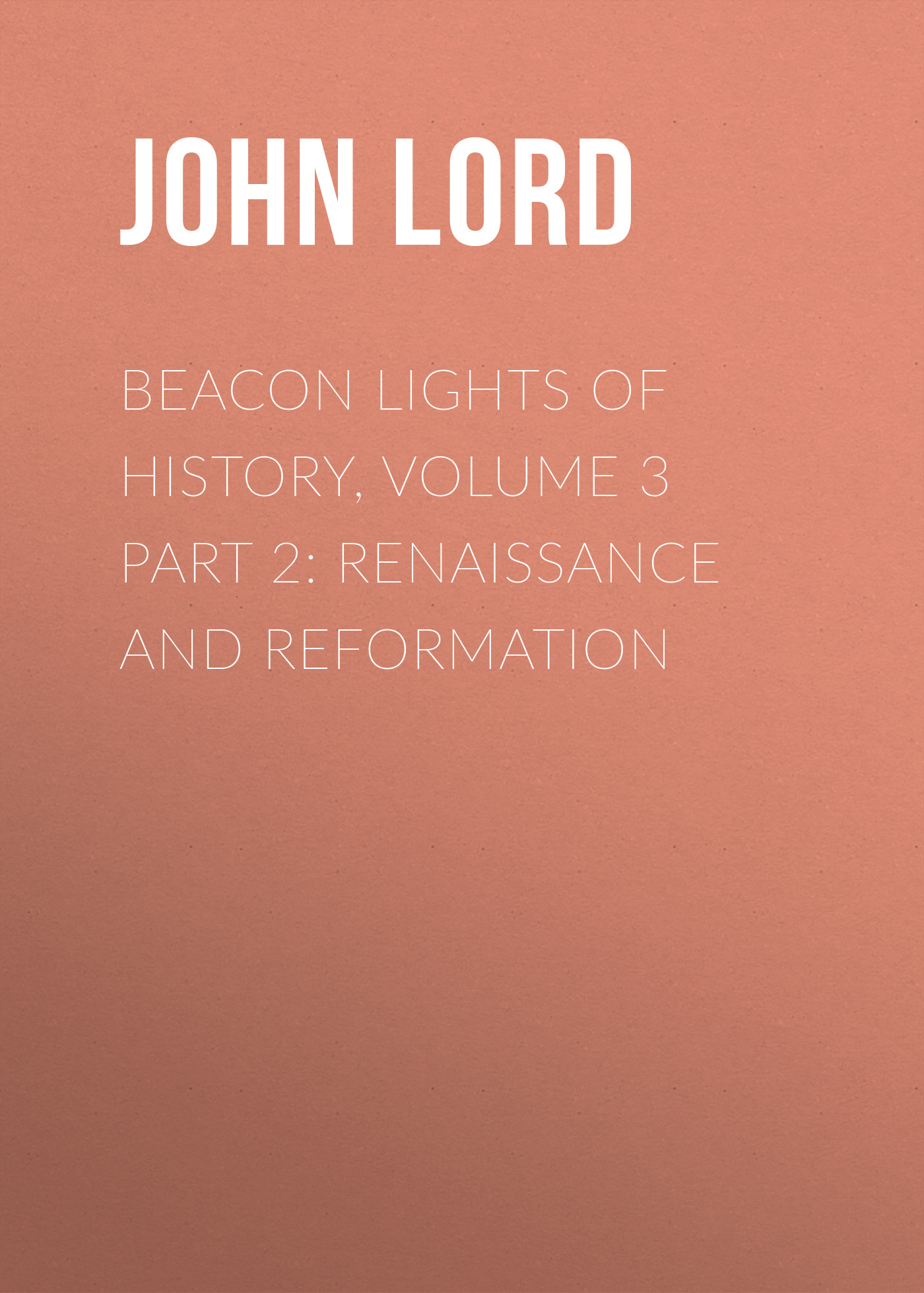 Обложка книги «Beacon Lights of History, Volume 3 part 2: Renaissance and Reformation»