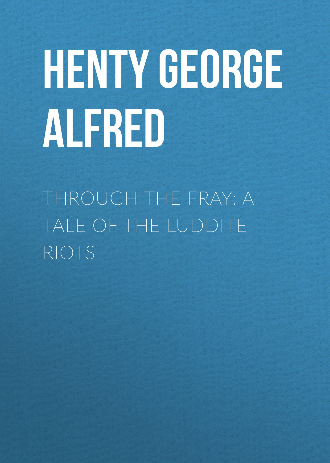 Обложка книги «Through the Fray: A Tale of the Luddite Riots»