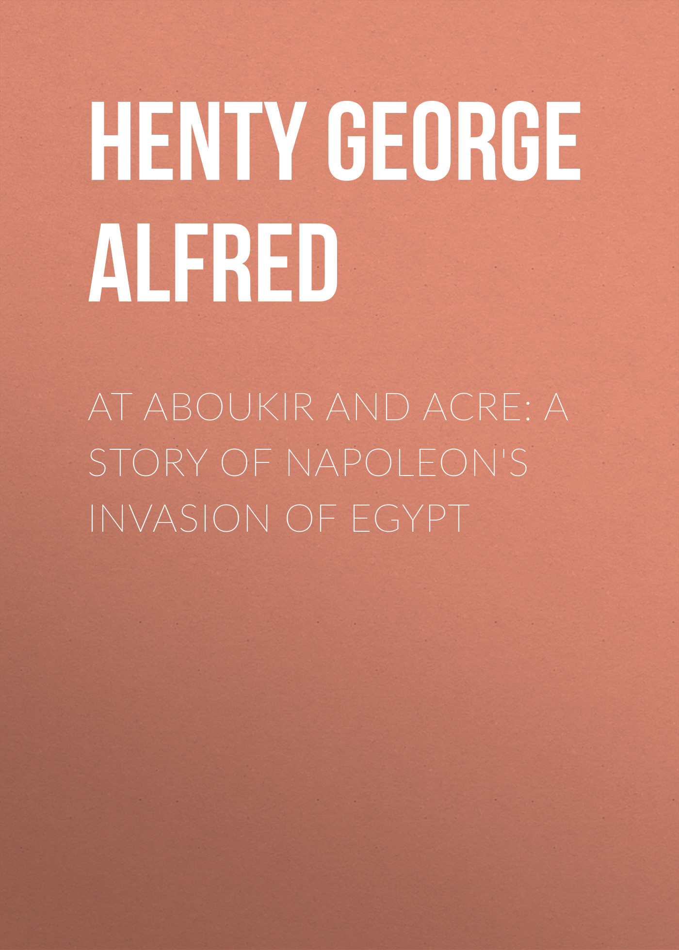 Обложка книги «At Aboukir and Acre: A Story of Napoleon's Invasion of Egypt»