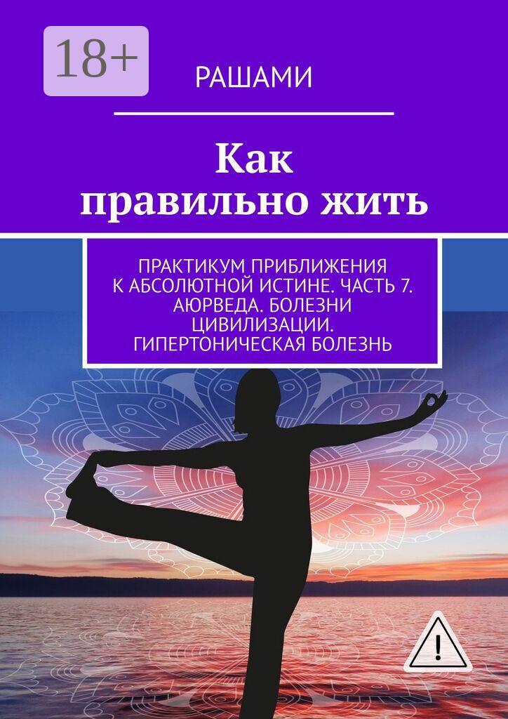 Обложка книги «Как правильно жить. Практикум приближения к абсолютной истине. Часть 7. Аюрведа. Болезни цивилизации. Гипертоническая болезнь»