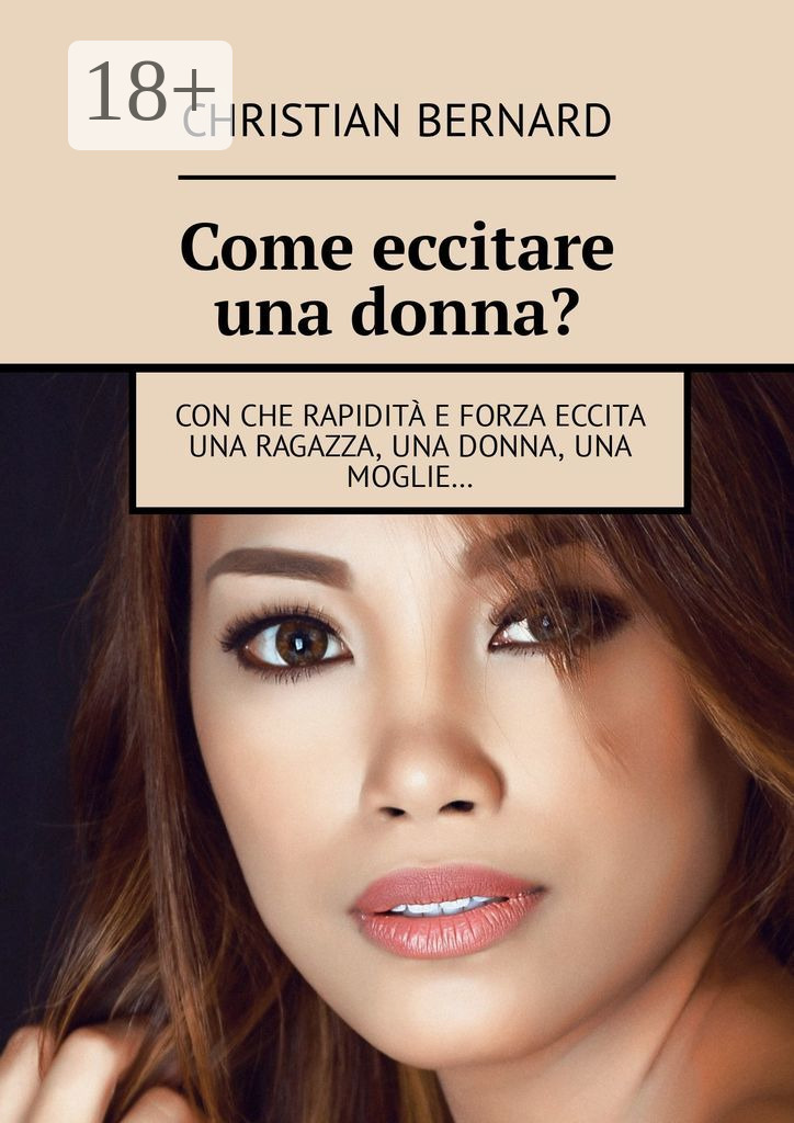 Обложка книги «Come eccitare una donna? Con che rapidità e forza eccita una ragazza, una donna, una moglie…»