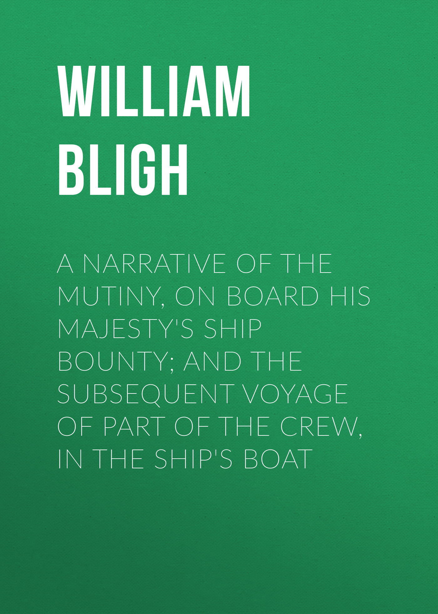 Обложка книги «A Narrative Of The Mutiny, On Board His Majesty's Ship Bounty; And The Subsequent Voyage Of Part Of The Crew, In The Ship's Boat»