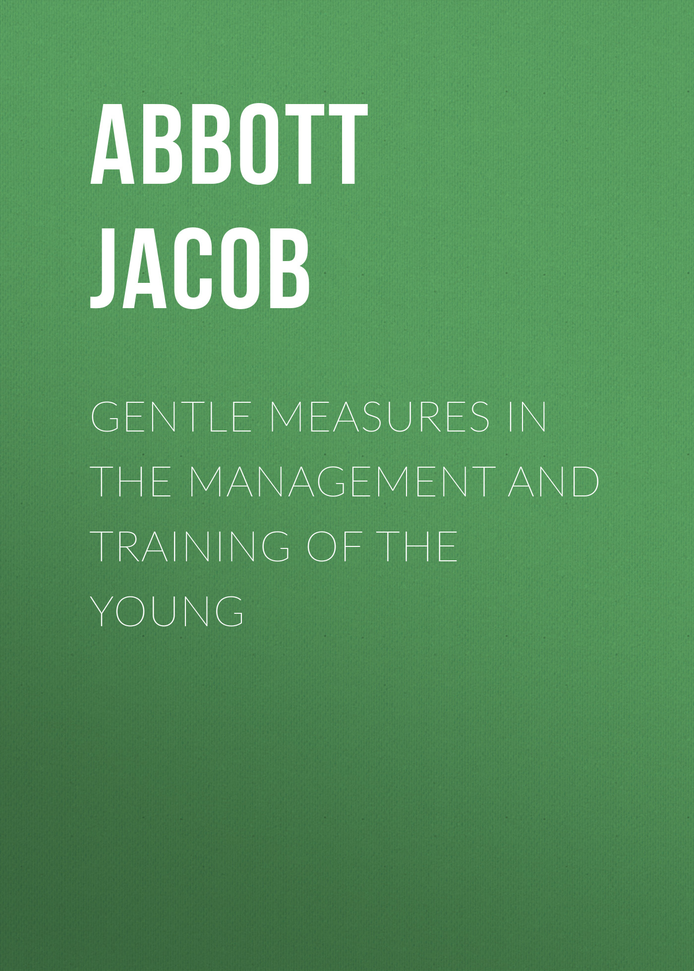 Обложка книги «Gentle Measures in the Management and Training of the Young»
