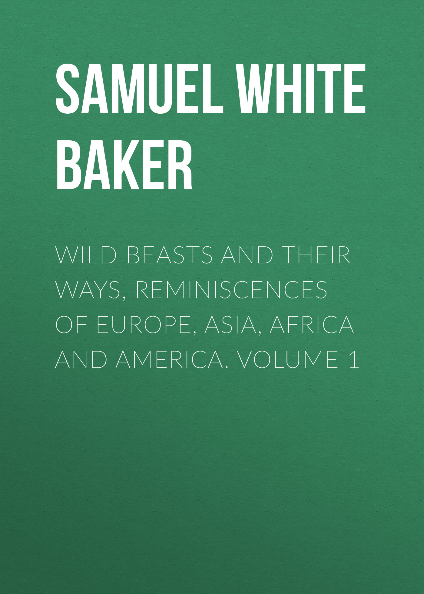 Обложка книги «Wild Beasts and Their Ways, Reminiscences of Europe, Asia, Africa and America. Volume 1»