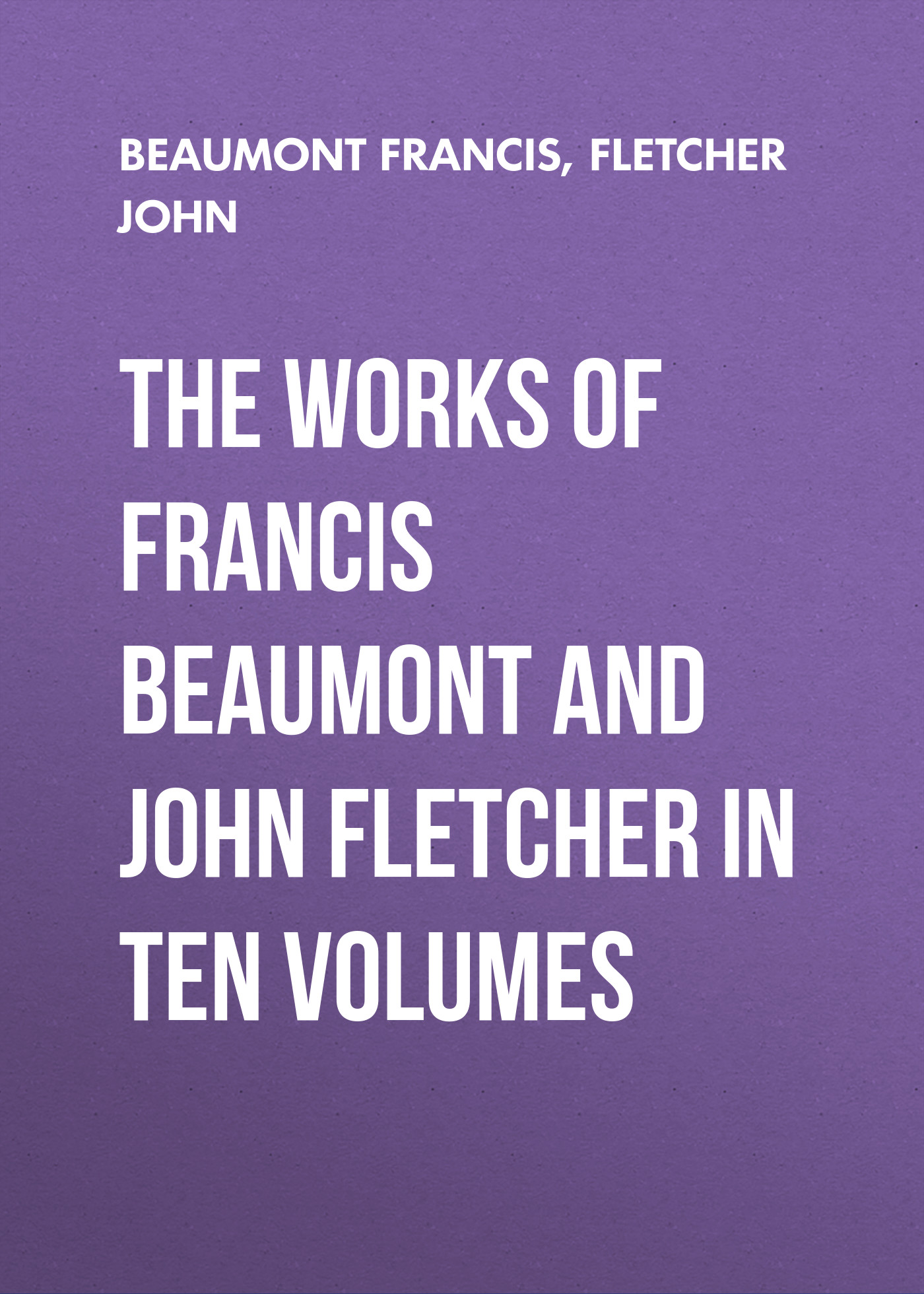 Обложка книги «The Works of Francis Beaumont and John Fletcher in Ten Volumes»