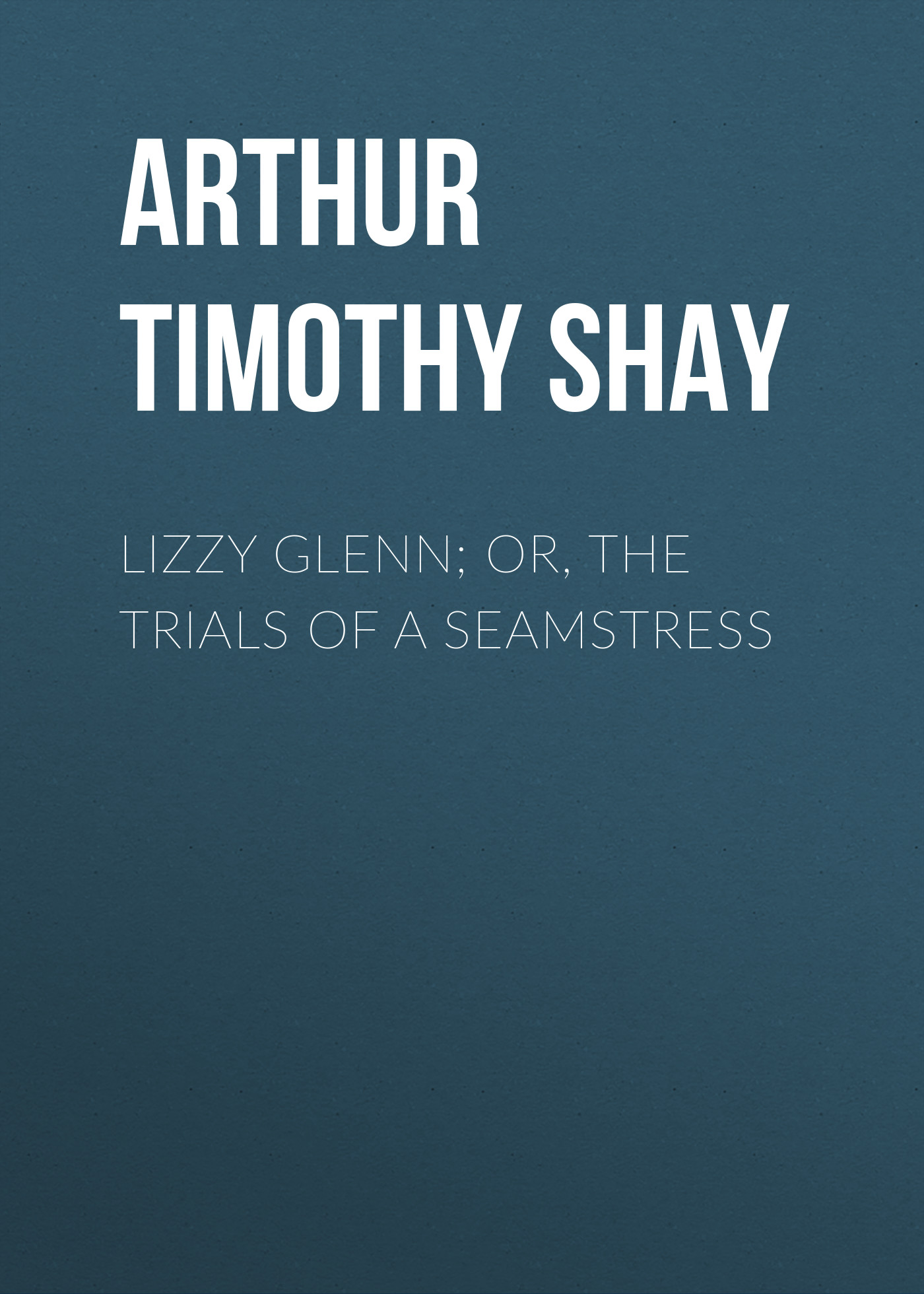 Обложка книги «Lizzy Glenn; Or, The Trials of a Seamstress»