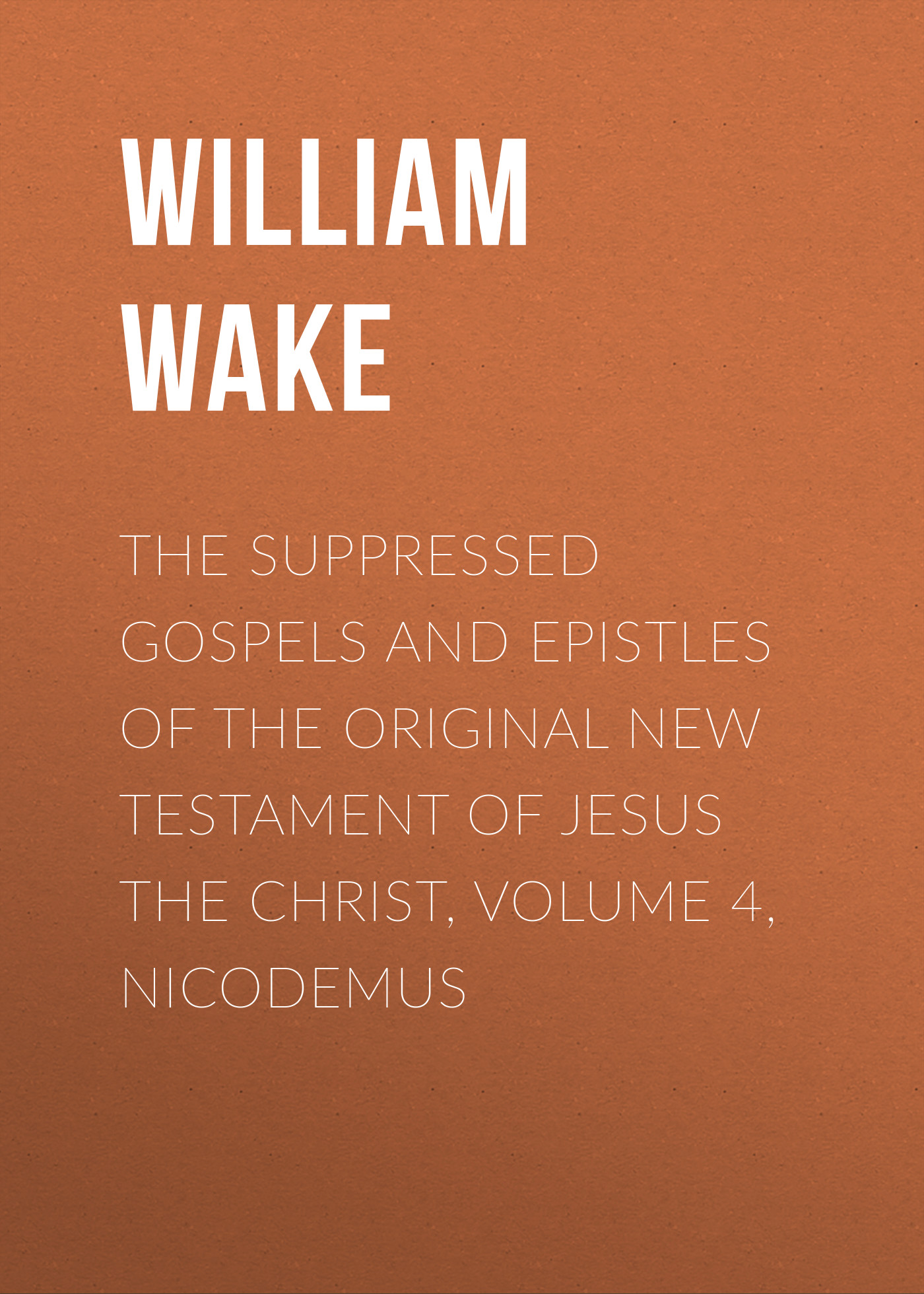 Обложка книги «The suppressed Gospels and Epistles of the original New Testament of Jesus the Christ, Volume 4, Nicodemus»