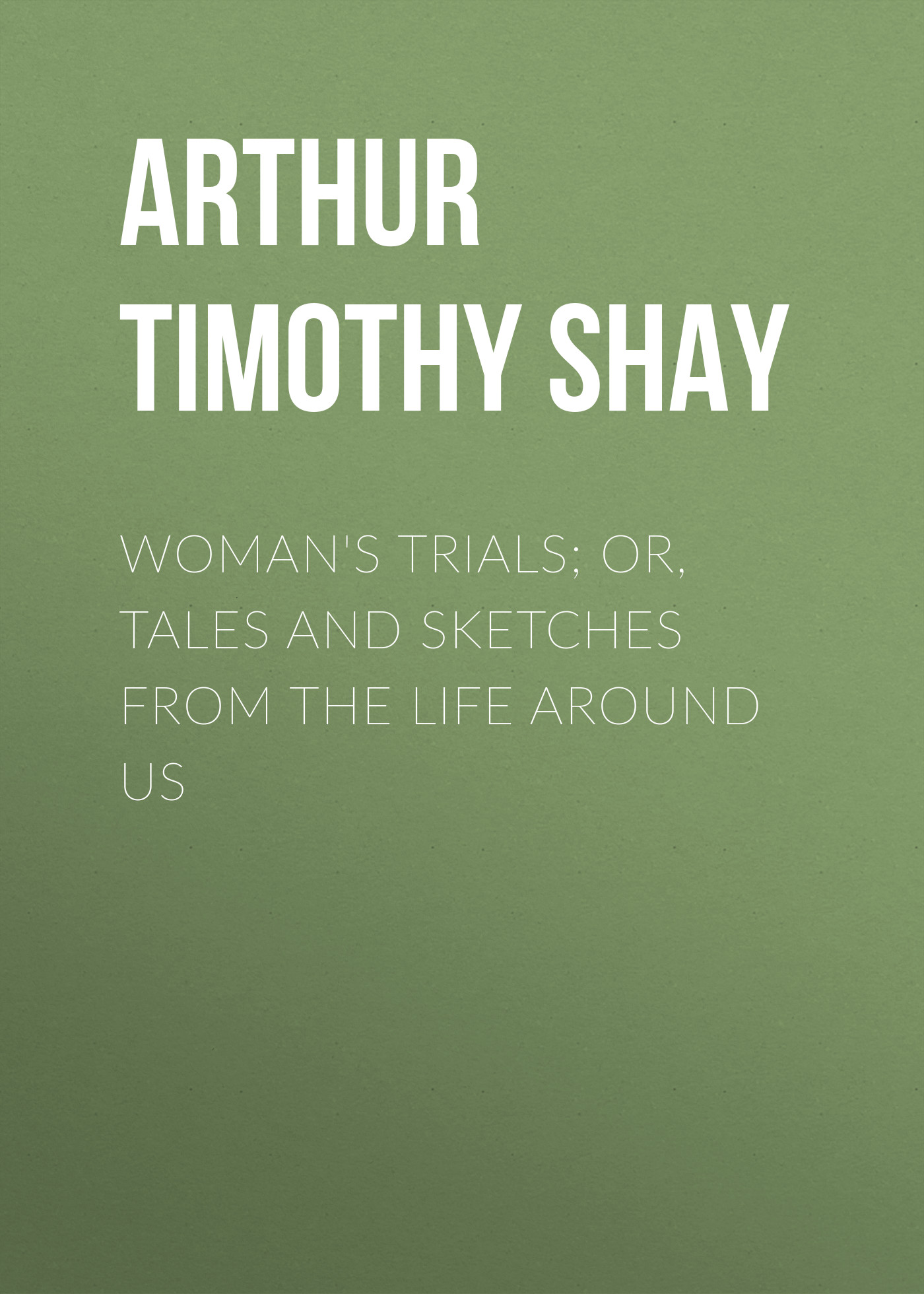 Обложка книги «Woman's Trials; Or, Tales and Sketches from the Life around Us»