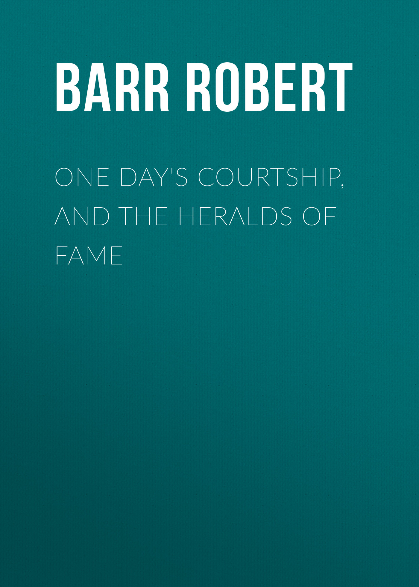 Обложка книги «One Day's Courtship, and The Heralds of Fame»