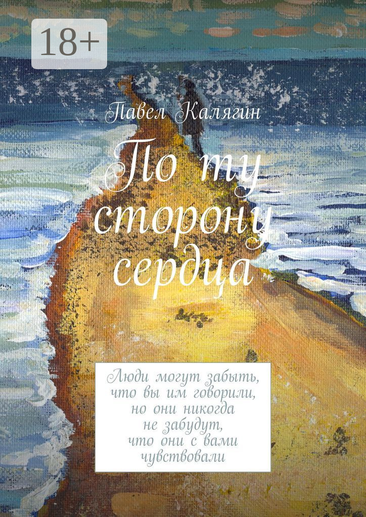 Обложка книги «По ту сторону сердца. Люди могут забыть, что вы им говорили, но они никогда не забудут, что они с вами чувствовали»