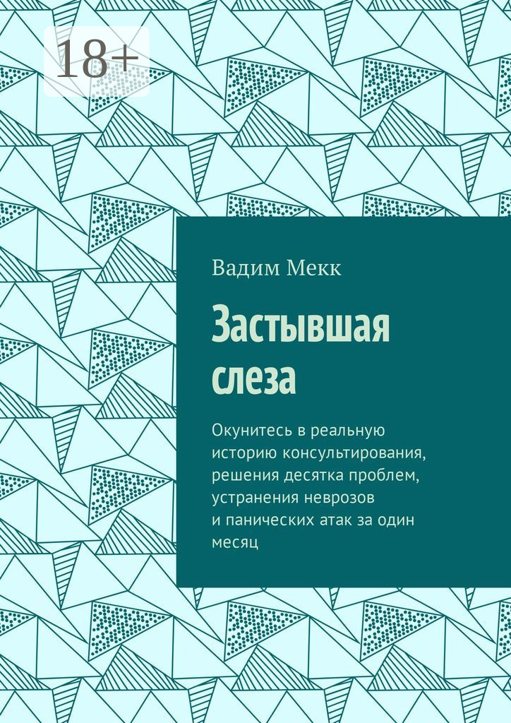Обложка книги «Застывшая слеза. Окунитесь в реальную историю консультирования, решения десятка проблем, устранения неврозов и панических атак за один месяц»