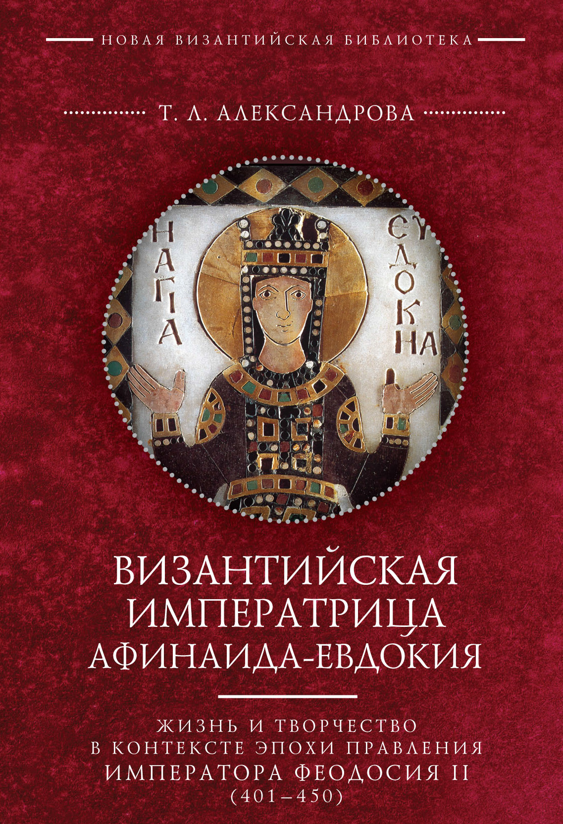 Обложка книги «Византийская императрица Афинаида-Евдокия. Жизнь и творчество в контексте эпохи правления императора Феодосия II (401–450)»