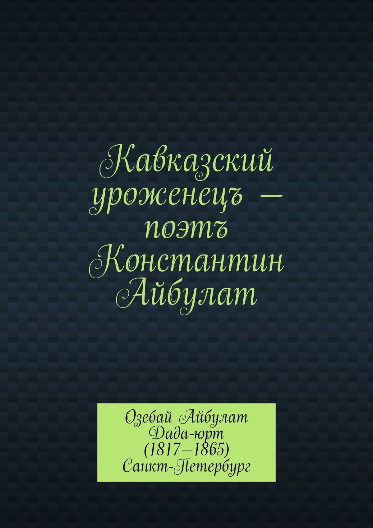 Обложка книги «Кавказский уроженецъ – поэтъ Константин Айбулат»