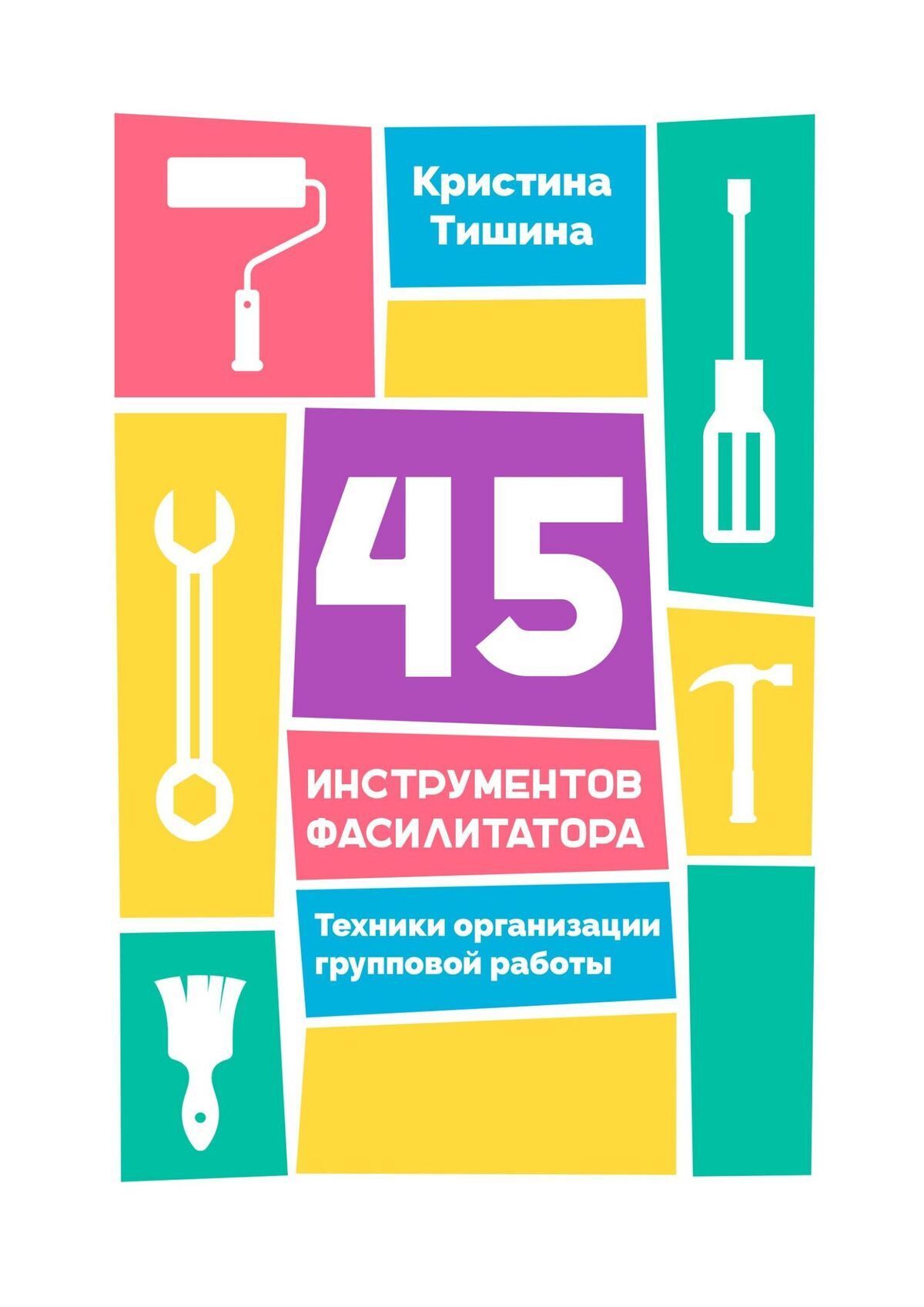 Обложка книги «45 инструментов фасилитатора. Техники организации групповой работы»