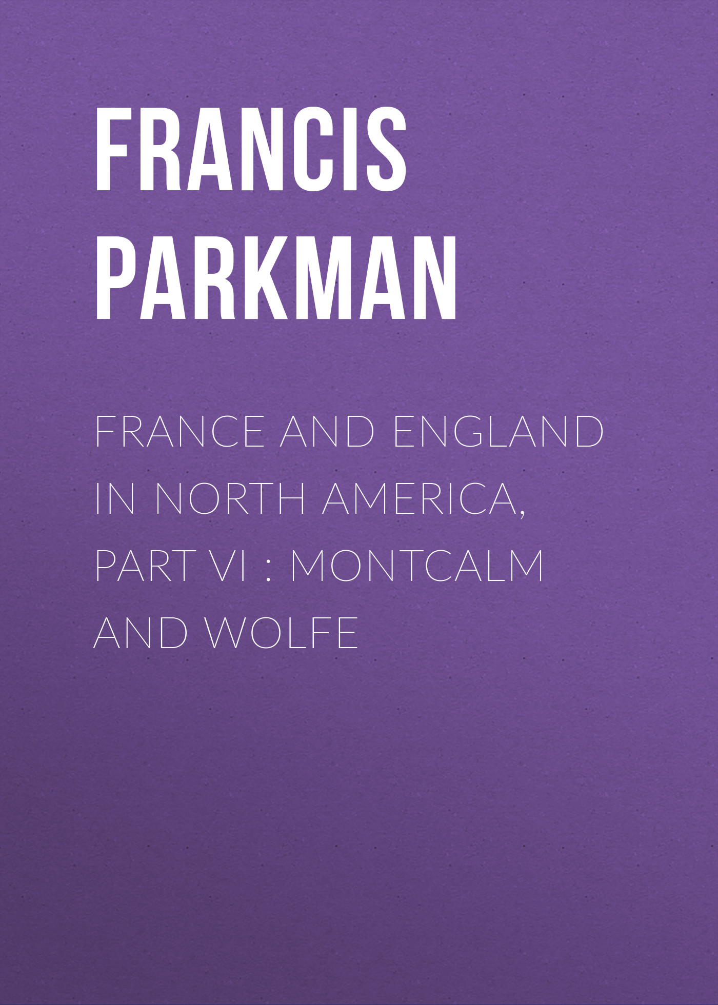 Обложка книги «France and England in North America, Part VI : Montcalm and Wolfe»